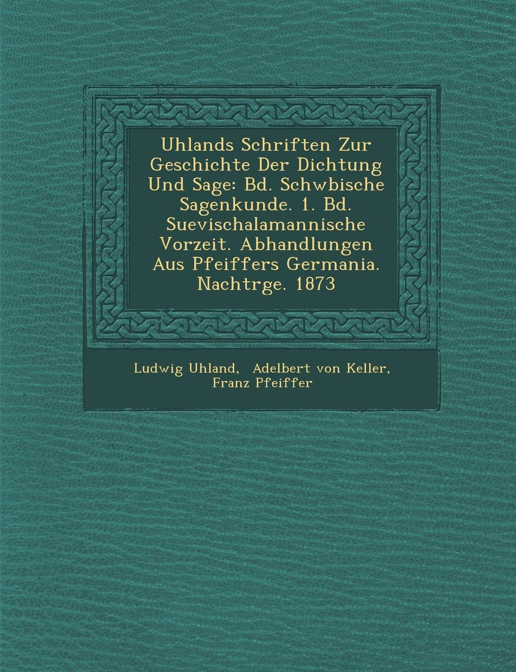 Uhlands Schriften Zur Geschichte Der Dichtung Und Sage: Bd. Schw Bische Sagenkunde. 1. Bd. Suevischalamannische Vorzeit. Abhandlungen Aus Pfeiffers ... Aus Pfeiffers Germania. Nachtr GE. 1873 Politics & History