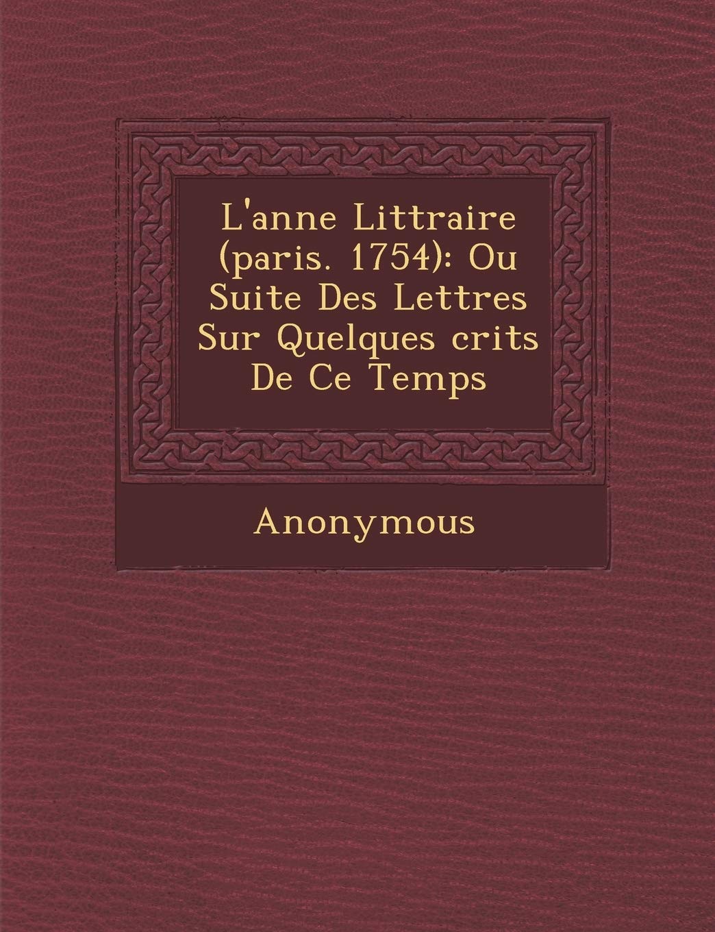 L'Ann E Litt Raire (Paris. 1754): Ou Suite Des Lettres Sur Quelques Crits de Ce Temps book