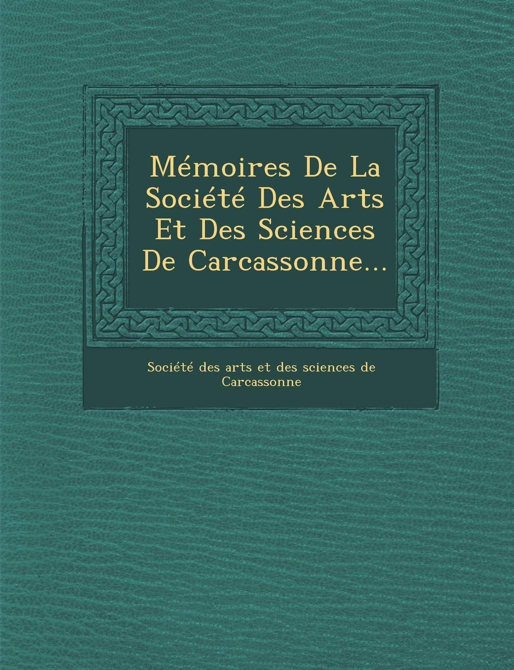 Memoires de La Societe Des Arts Et Des Sciences de Carcassonne... book