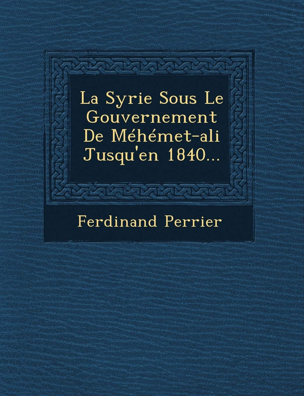 La Syrie Sous Le Gouvernement de Mehemet-Ali Jusqu'en 1840... book