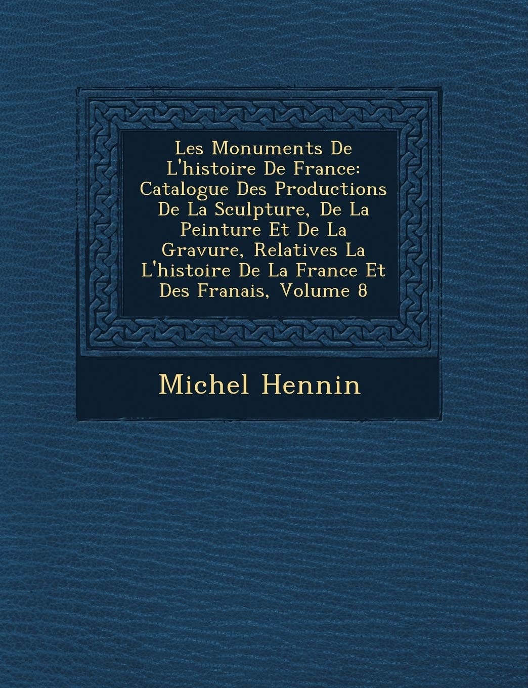 Les Monuments de L'Histoire de France: Catalogue Des Productions de La Sculpture, de La Peinture Et de La Gravure, Relatives La L'Histoire de La France Et Des Fran Ais, Volume 8 book