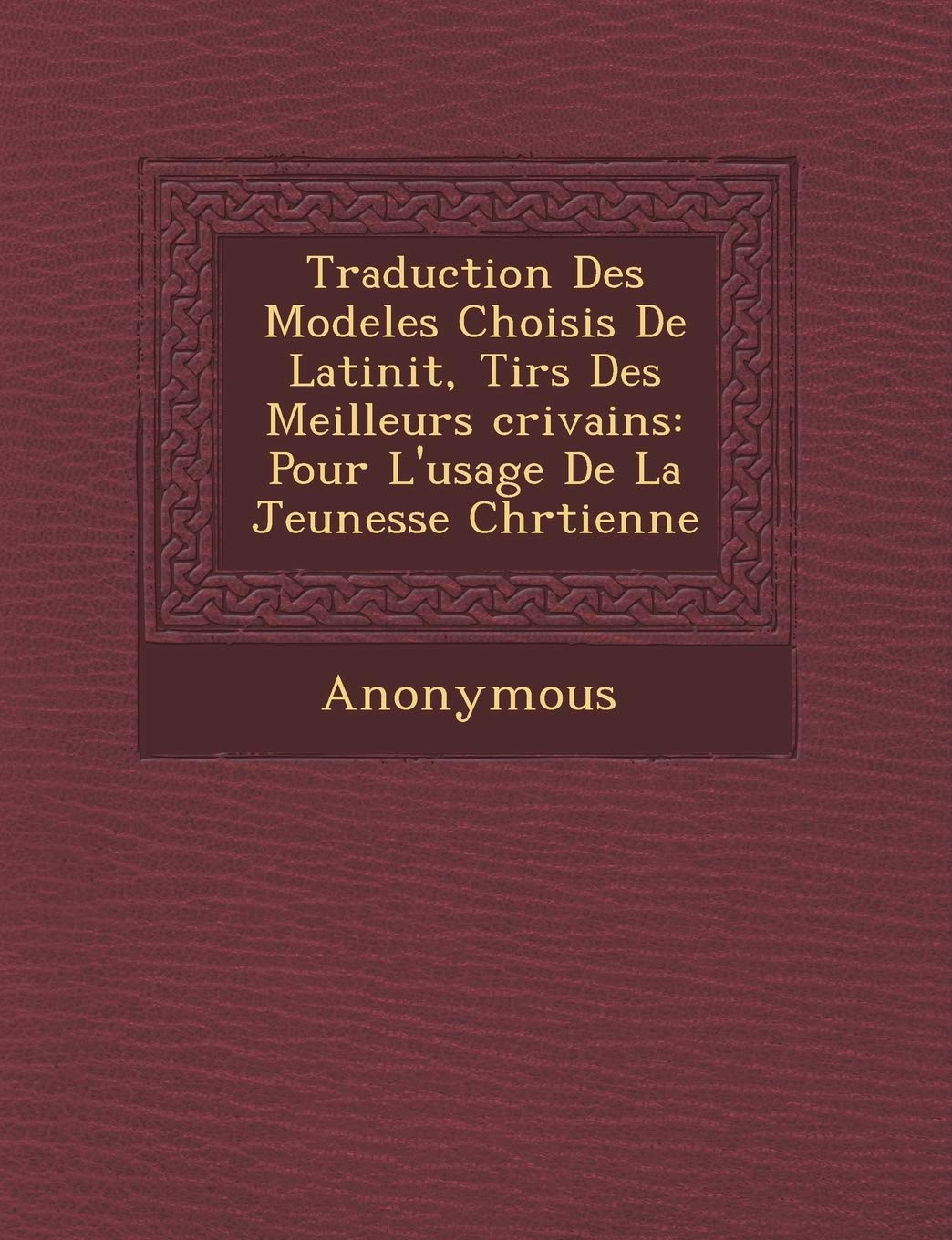 Traduction Des Modeles Choisis de Latinit, Tir S Des Meilleurs Crivains: Pour L'Usage de La Jeunesse Chr Tienne book