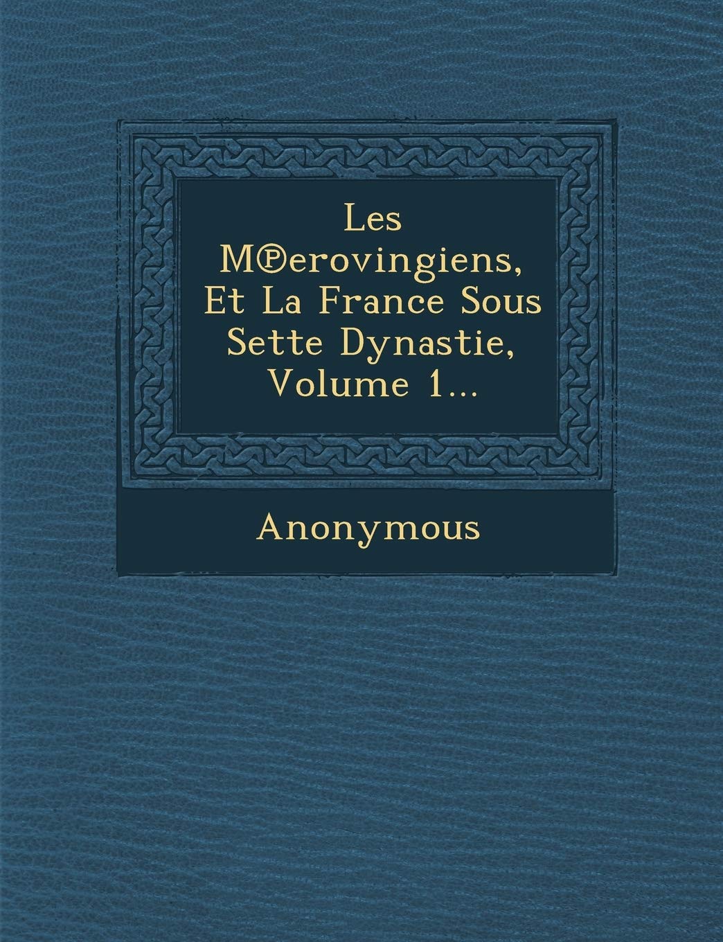 Les M Erovingiens, Et La France Sous Sette Dynastie, Volume 1... book