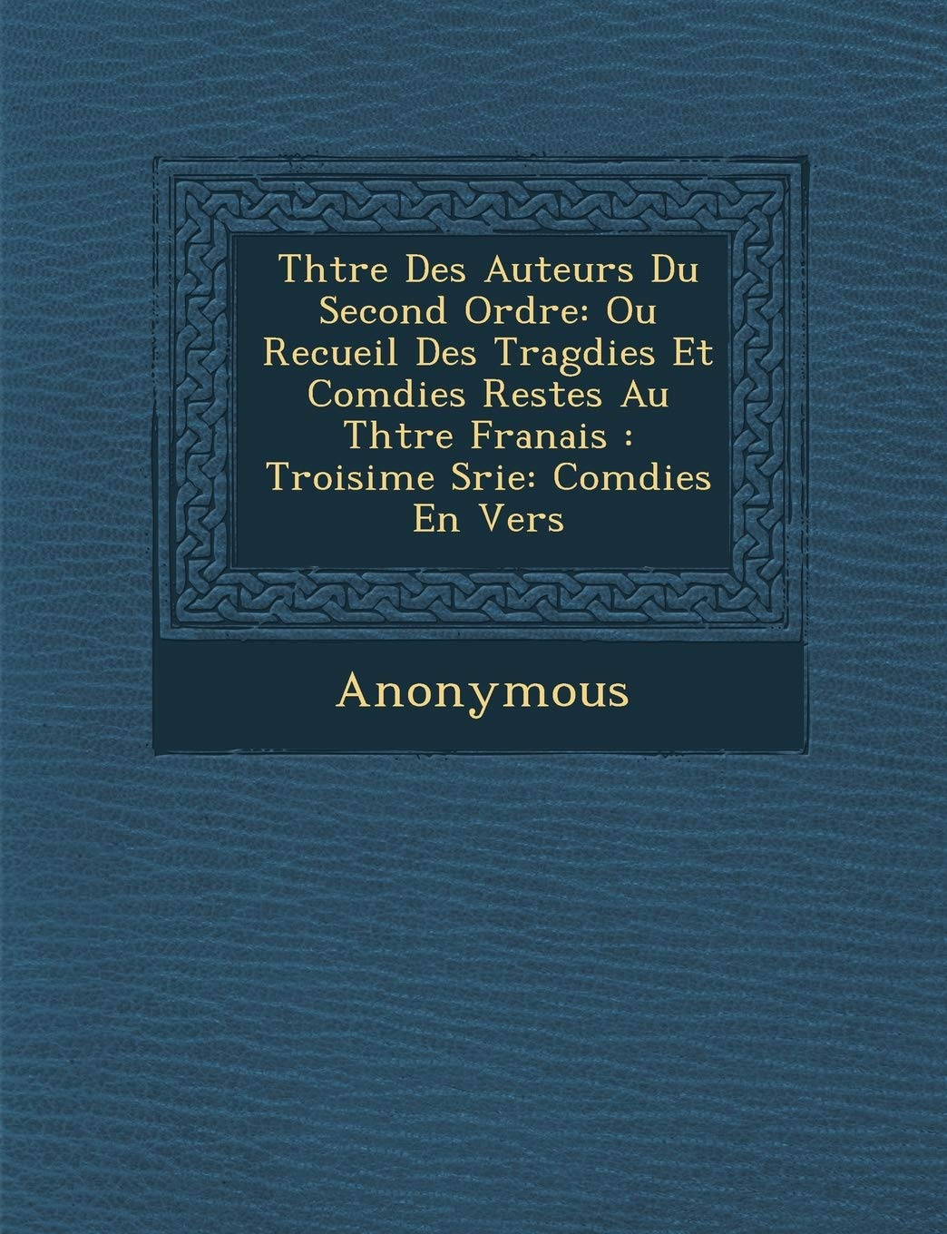 Th Tre Des Auteurs Du Second Ordre: Ou Recueil Des Trag Dies Et Com Dies Rest Es Au Th Tre Fran Ais: Troisi Me S Rie: Com Dies En Vers book