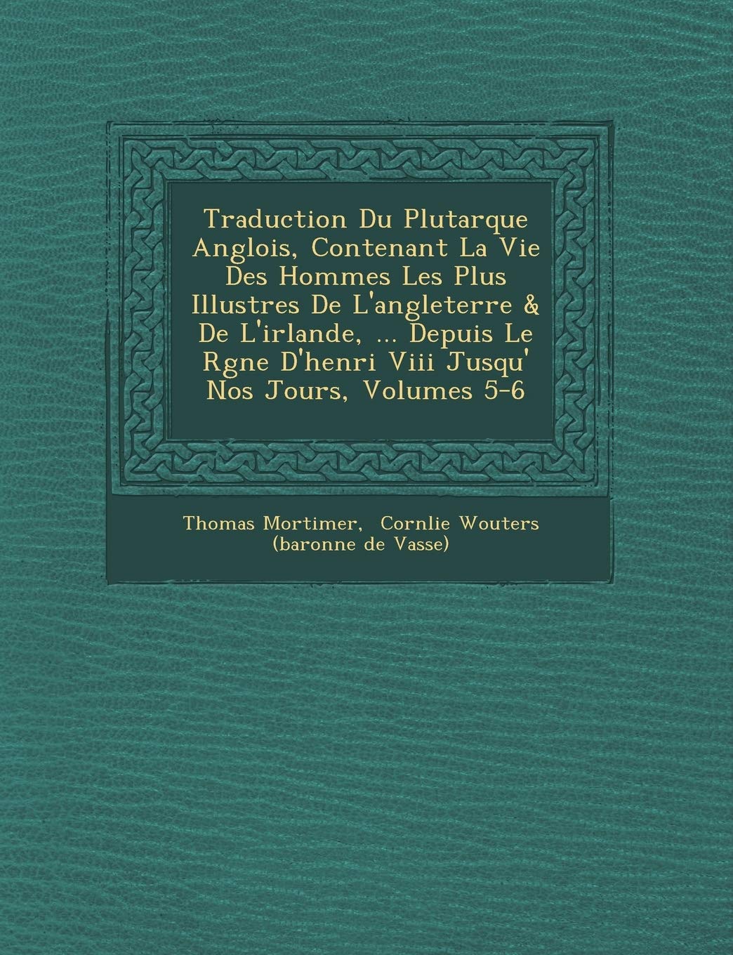 Traduction Du Plutarque Anglois, Contenant La Vie Des Hommes Les Plus Illustres de L'Angleterre & de L'Irlande, ... Depuis Le R Gne D'Henri VIII Jusqu' Nos Jours, Volumes 5-6 book