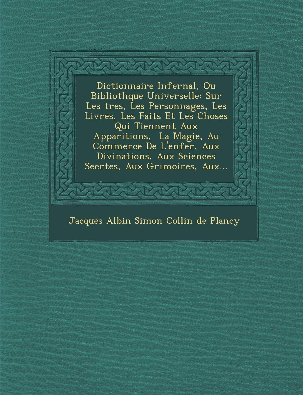 Dictionnaire Infernal, Ou Biblioth�que Universelle: Sur Les �tres, Les Personnages, Les Livres, Les Faits Et Les Choses Qui Tiennent Aux ... Secr�tes, Aux Grimoires, Aux... book