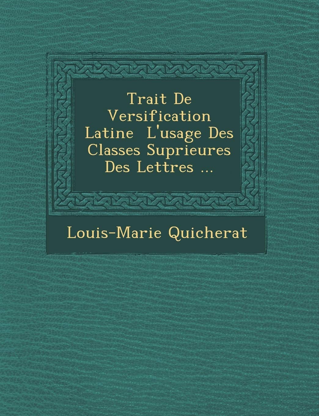 Trait de Versification Latine L'Usage Des Classes Sup Rieures Des Lettres ... book