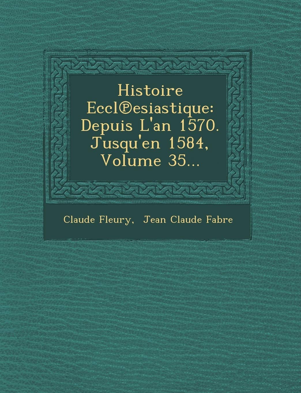 Histoire Eccl Esiastique: Depuis L'An 1570. Jusqu'en 1584, Volume 35... book