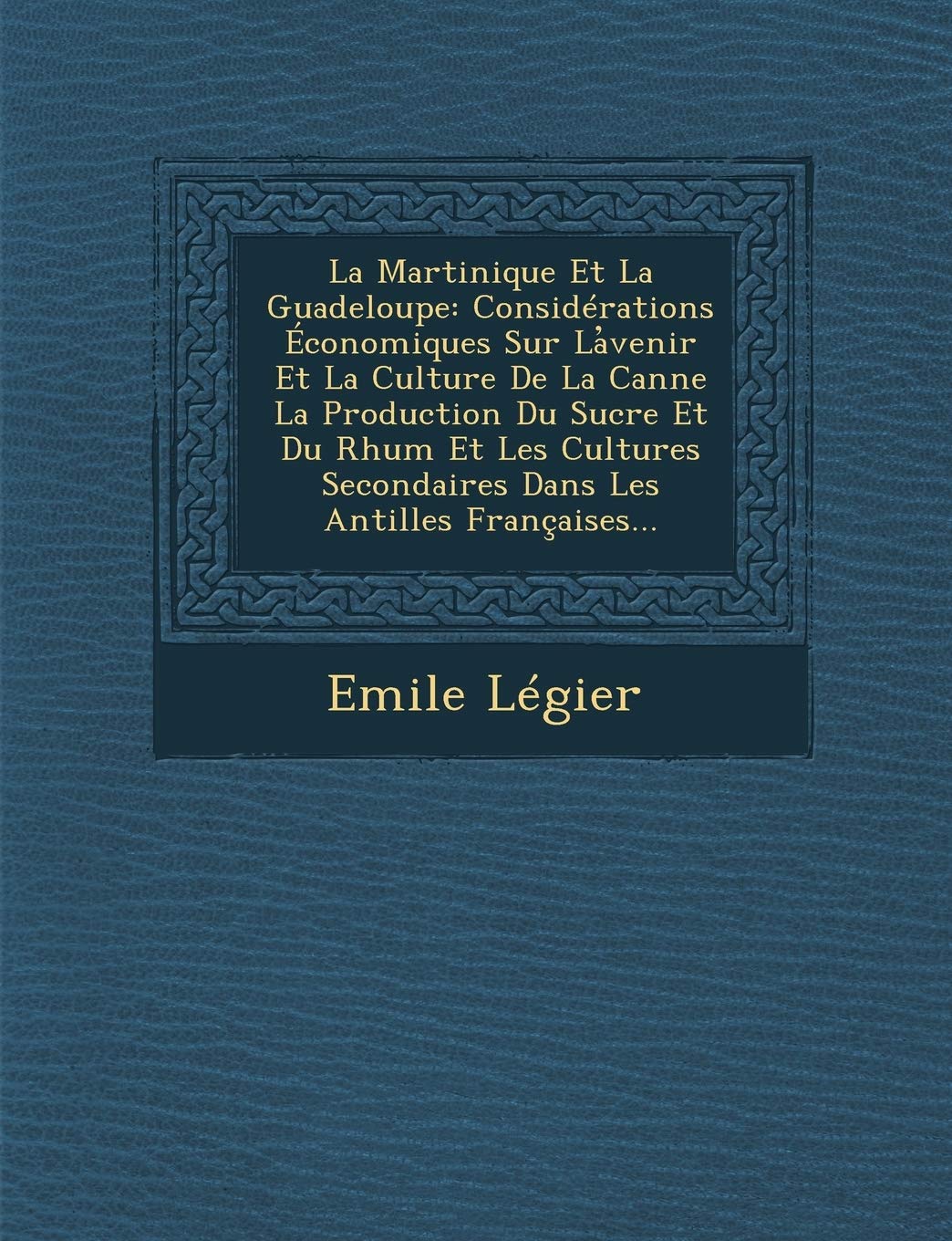 La Martinique Et La Guadeloupe: Considérations Économiques Sur La venir Et La Culture De La Canne La Production Du Sucre Et Du Rh... book