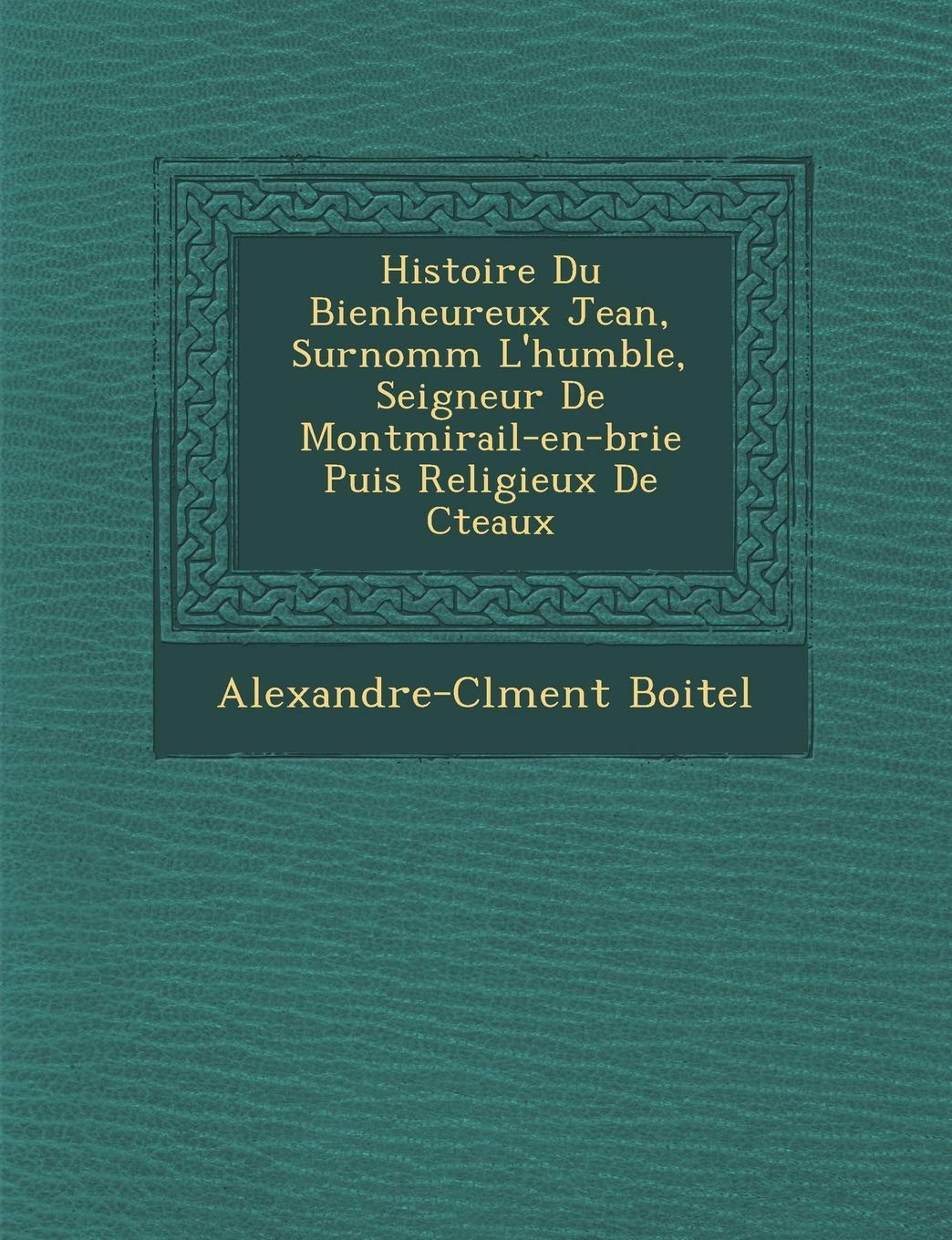 Histoire Du Bienheureux Jean, Surnomm� L'humble, Seigneur De Montmirail-en-brie Puis Religieux De C�teaux book