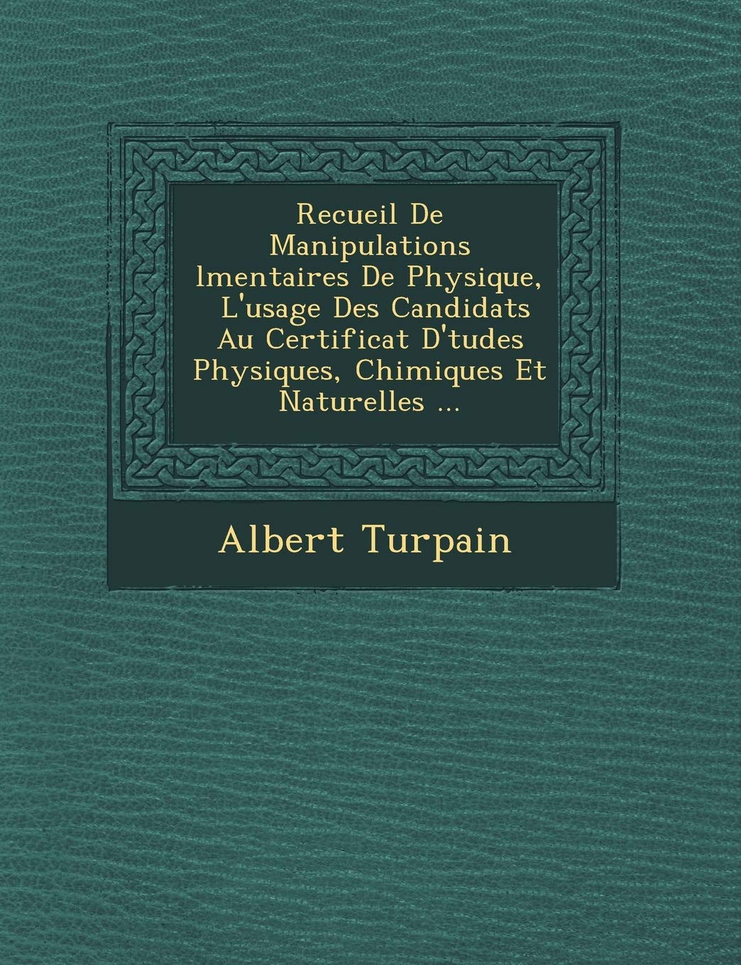Recueil de Manipulations L Mentaires de Physique, L'Usage Des Candidats Au Certificat D' Tudes Physiques, Chimiques Et Naturelles ... book
