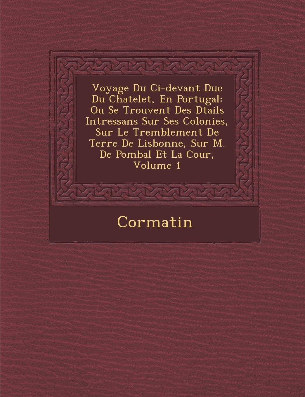 Voyage Du CI-Devant Duc Du Chatelet, En Portugal: Ou Se Trouvent Des D Tails Int Ressans Sur Ses Colonies, Sur Le Tremblement de Terre de Lisbonne, Su book