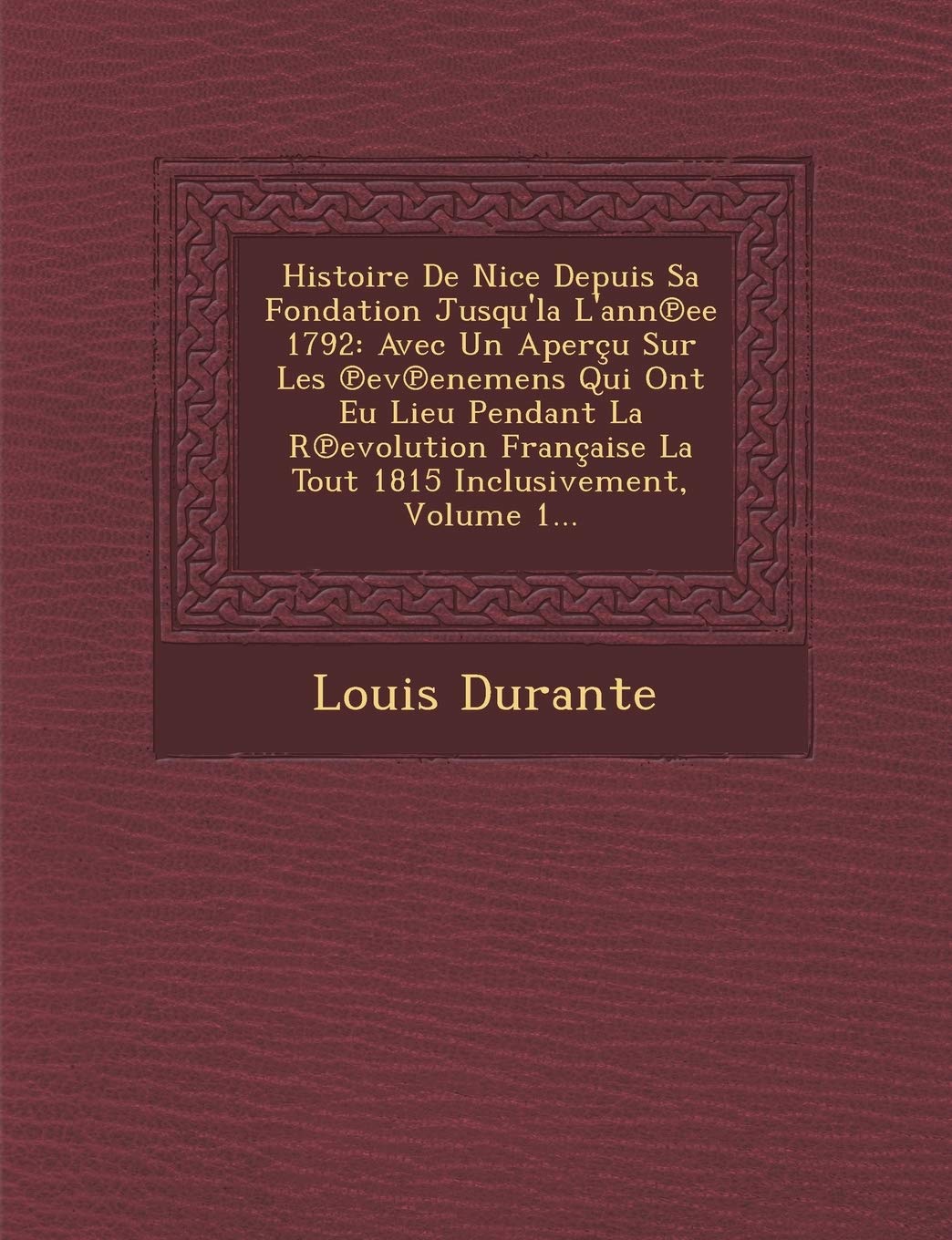 Histoire de Nice Depuis Sa Fondation Jusqu'la L'Ann Ee 1792: Avec Un Apercu Sur Les Ev Enemens Qui Ont Eu Lieu Pendant La R Evolution Francaise La Tout 1815 Inclusivement, Volume 1... book