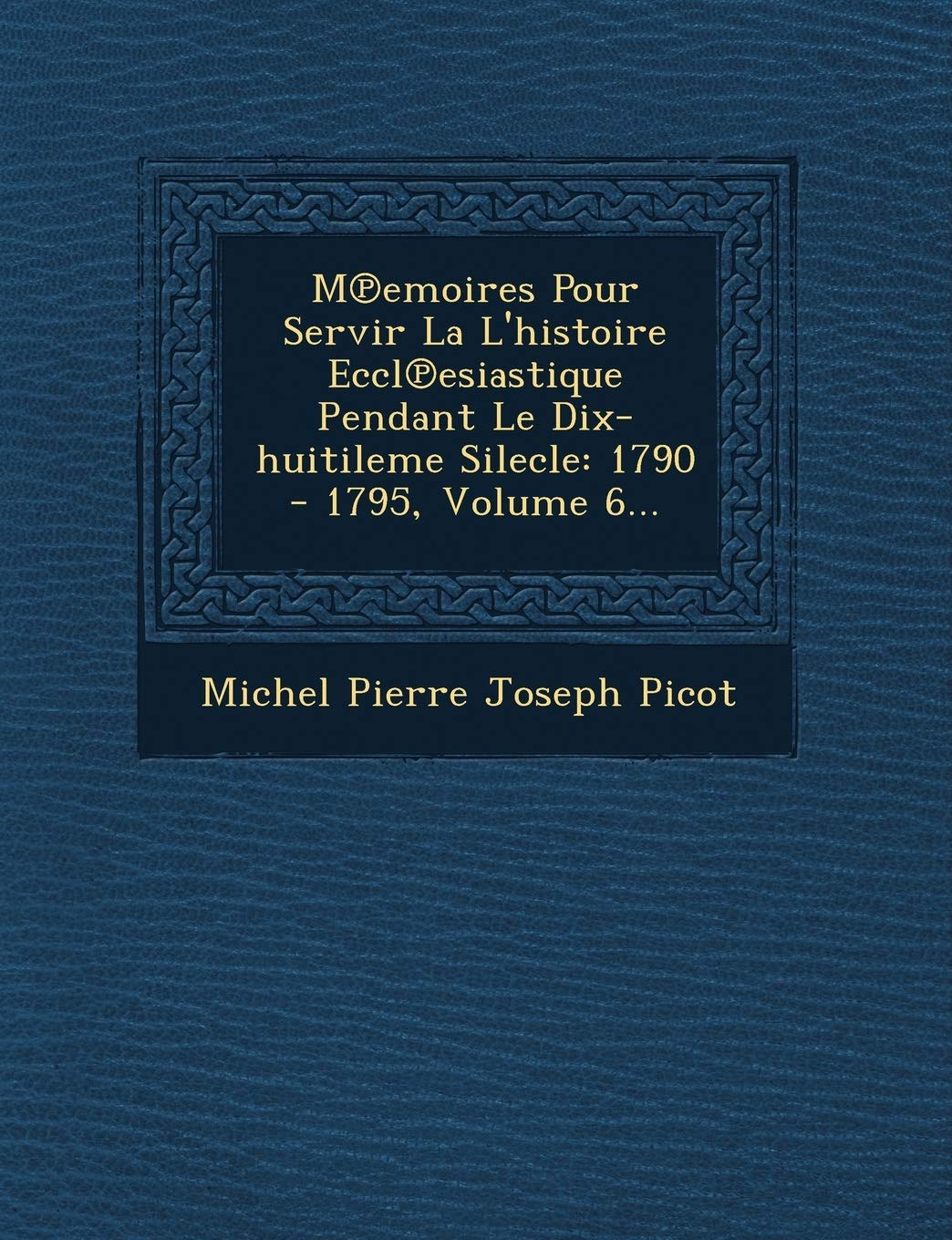 M Emoires Pour Servir La L'Histoire Eccl Esiastique Pendant Le Dix-Huitileme Silecle: 1790 - 1795, Volume 6... book