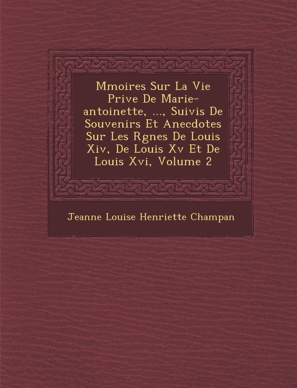 M Moires Sur La Vie Priv E de Marie-Antoinette, ..., Suivis de Souvenirs Et Anecdotes Sur Les R Gnes de Louis XIV, de Louis XV Et de Louis XVI, Volume book