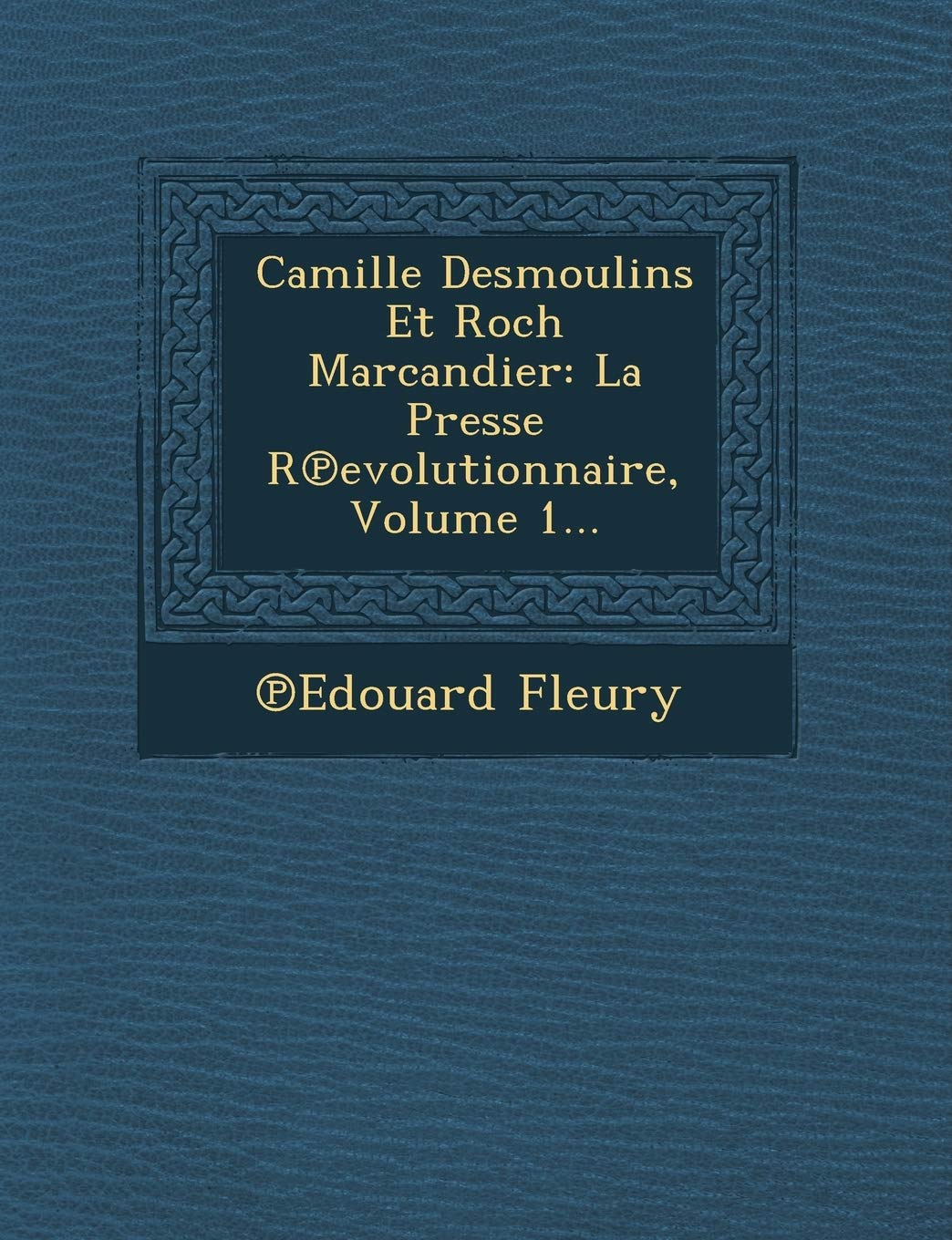 Camille Desmoulins Et Roch Marcandier: La Presse R Evolutionnaire, Volume 1... book