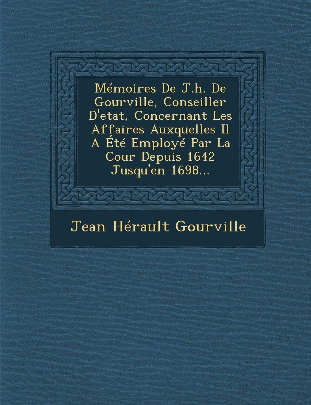 Memoires de J.H. de Gourville, Conseiller D'Etat, Concernant Les Affaires Auxquelles Il a Ete Employe Par La Cour Depuis 1642 Jusqu'en 1698... book