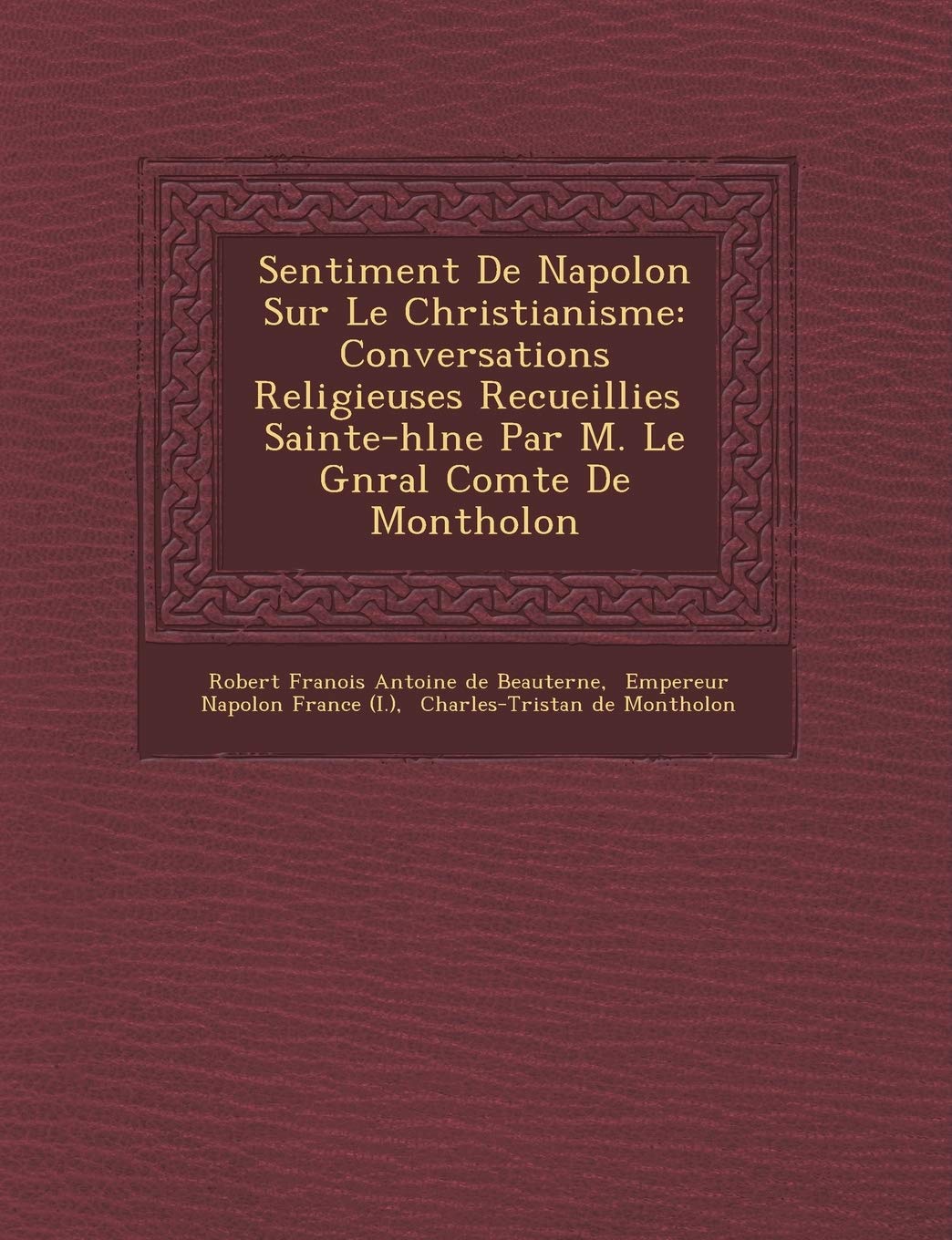 Sentiment de Napol on Sur Le Christianisme: Conversations Religieuses Recueillies Sainte-H L Ne Par M. Le G N Ral Comte de Montholon book