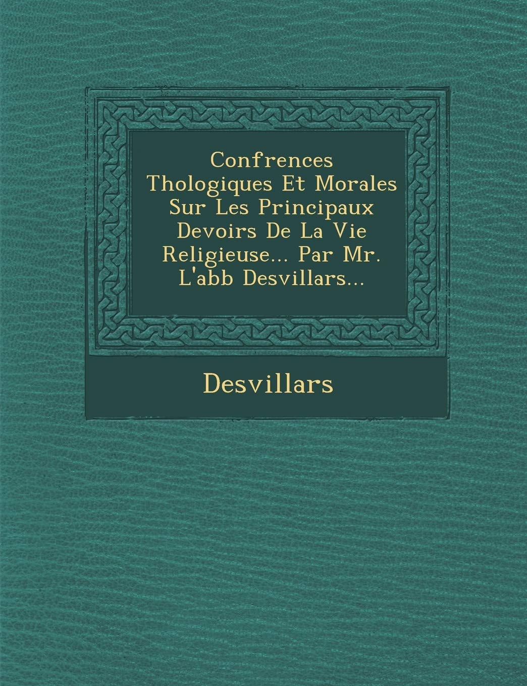 Conf Rences Th Ologiques Et Morales Sur Les Principaux Devoirs de La Vie Religieuse... Par Mr. L'Abb Desvillars... book