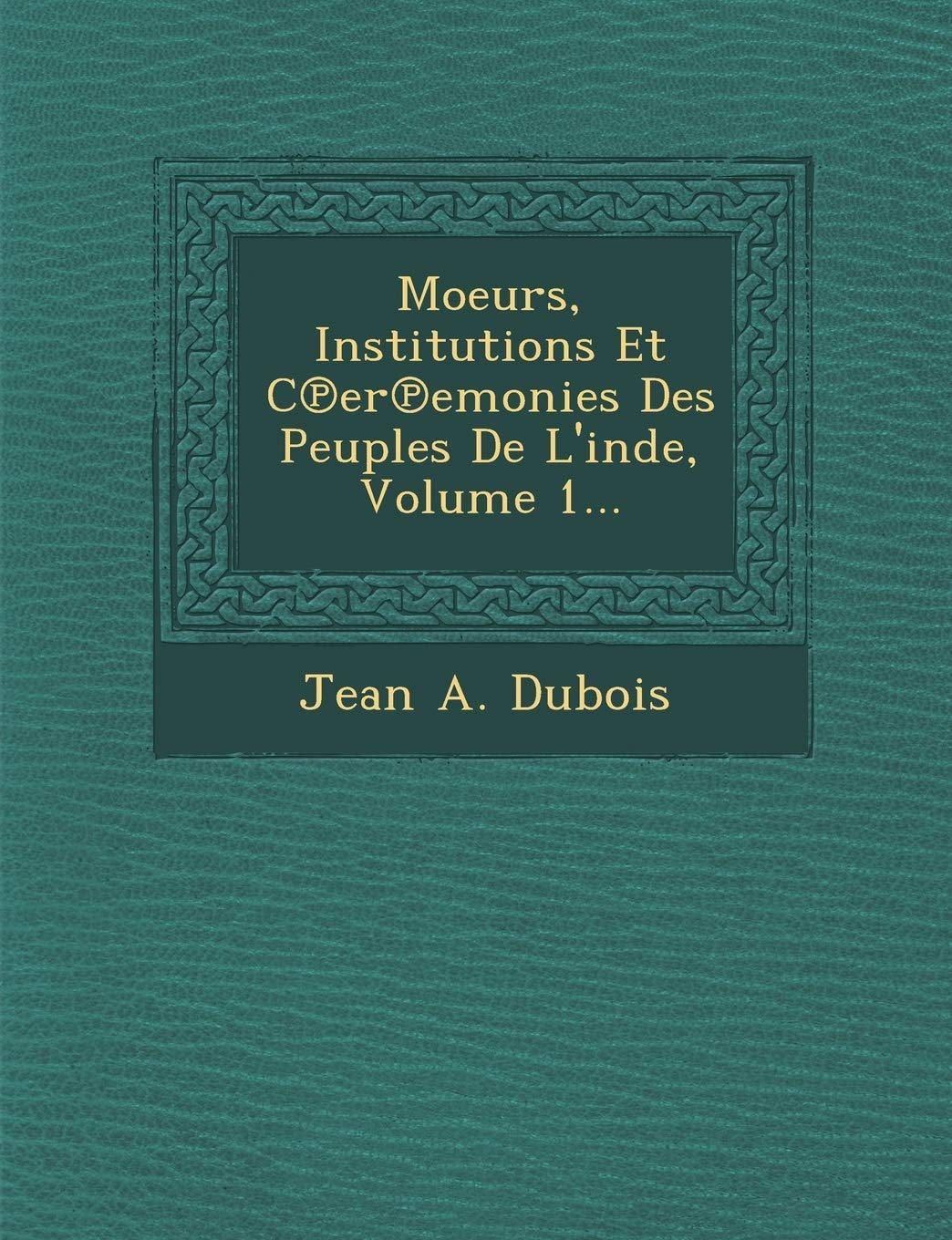 Moeurs, Institutions Et C Er Emonies Des Peuples de L'Inde, Volume 1... book