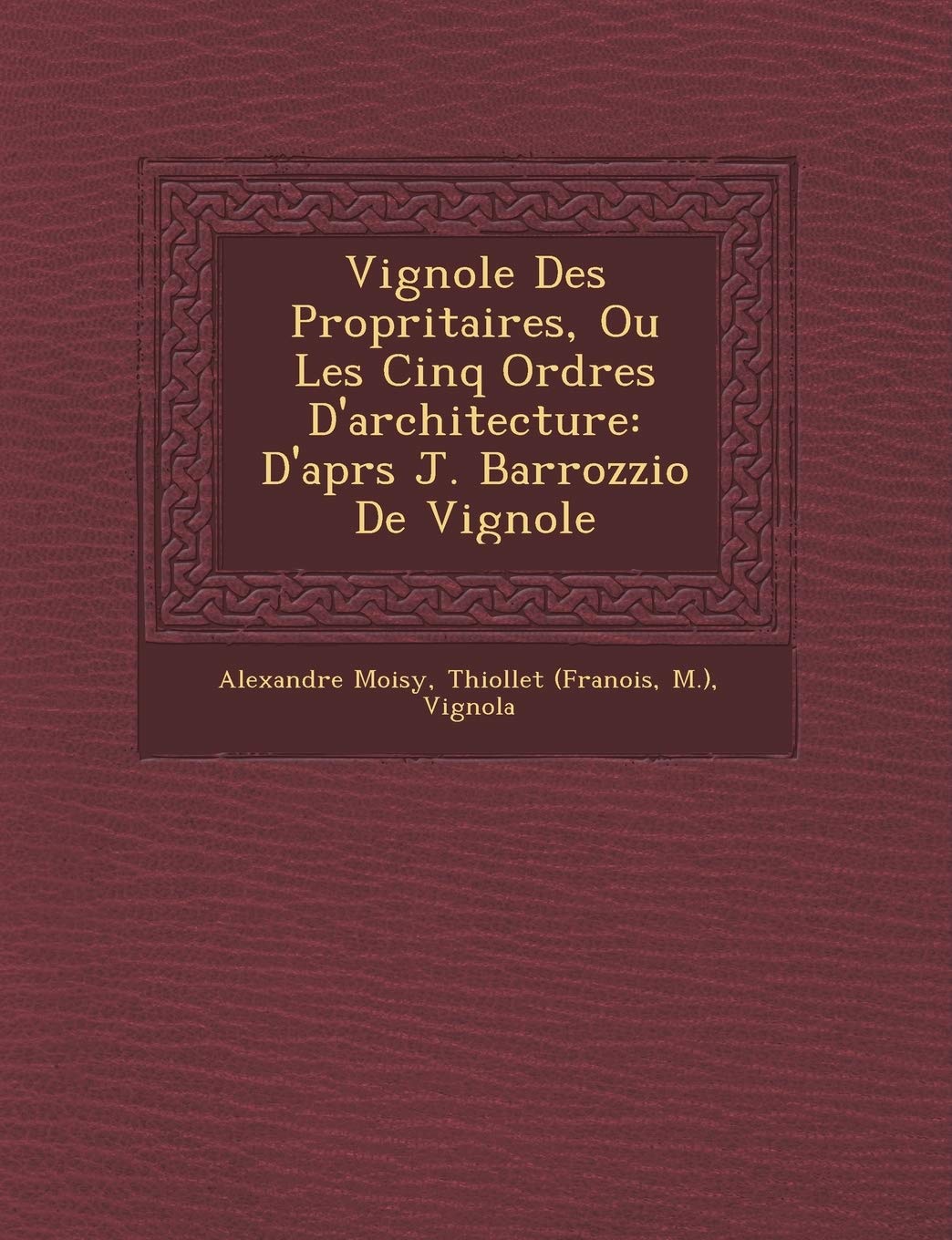Vignole Des Propri�taires, Ou Les Cinq Ordres D'architecture: D'apr�s J. Barrozzio De Vignole book