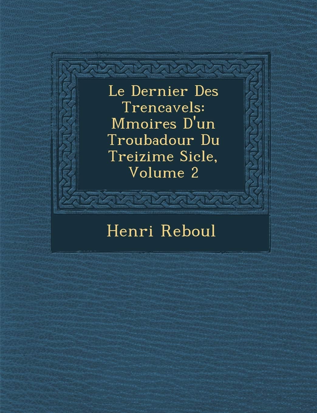 Le Dernier Des Trencavels: M Moires D'Un Troubadour Du Treizi Me Si Cle, Volume 2 book