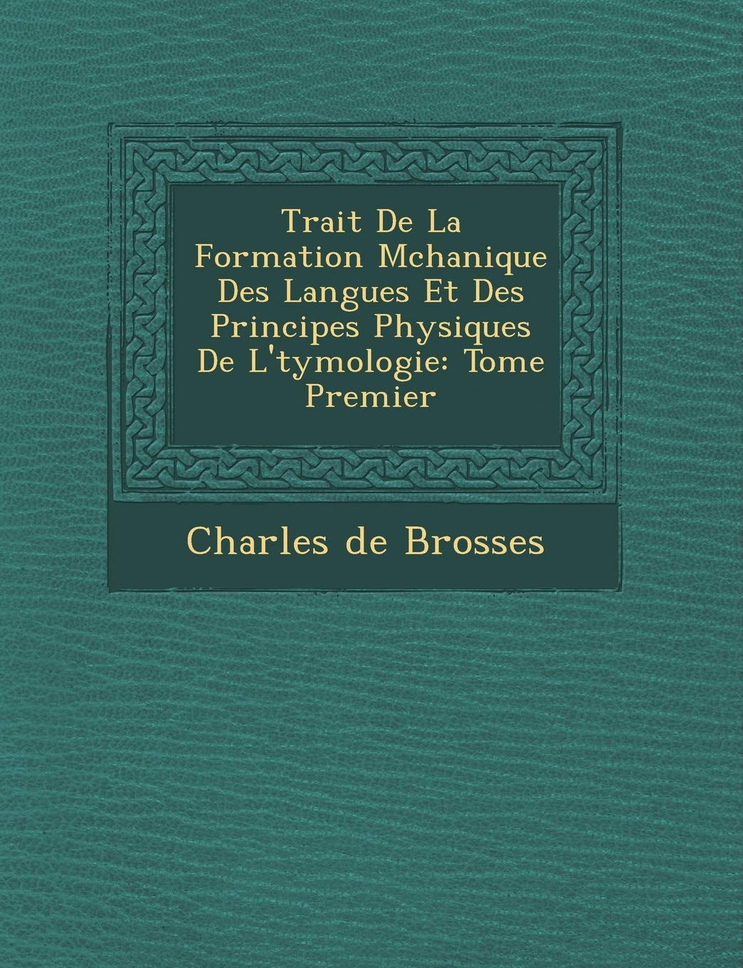 Trait de La Formation M Chanique Des Langues Et Des Principes Physiques de L' Tymologie: Tome Premier book