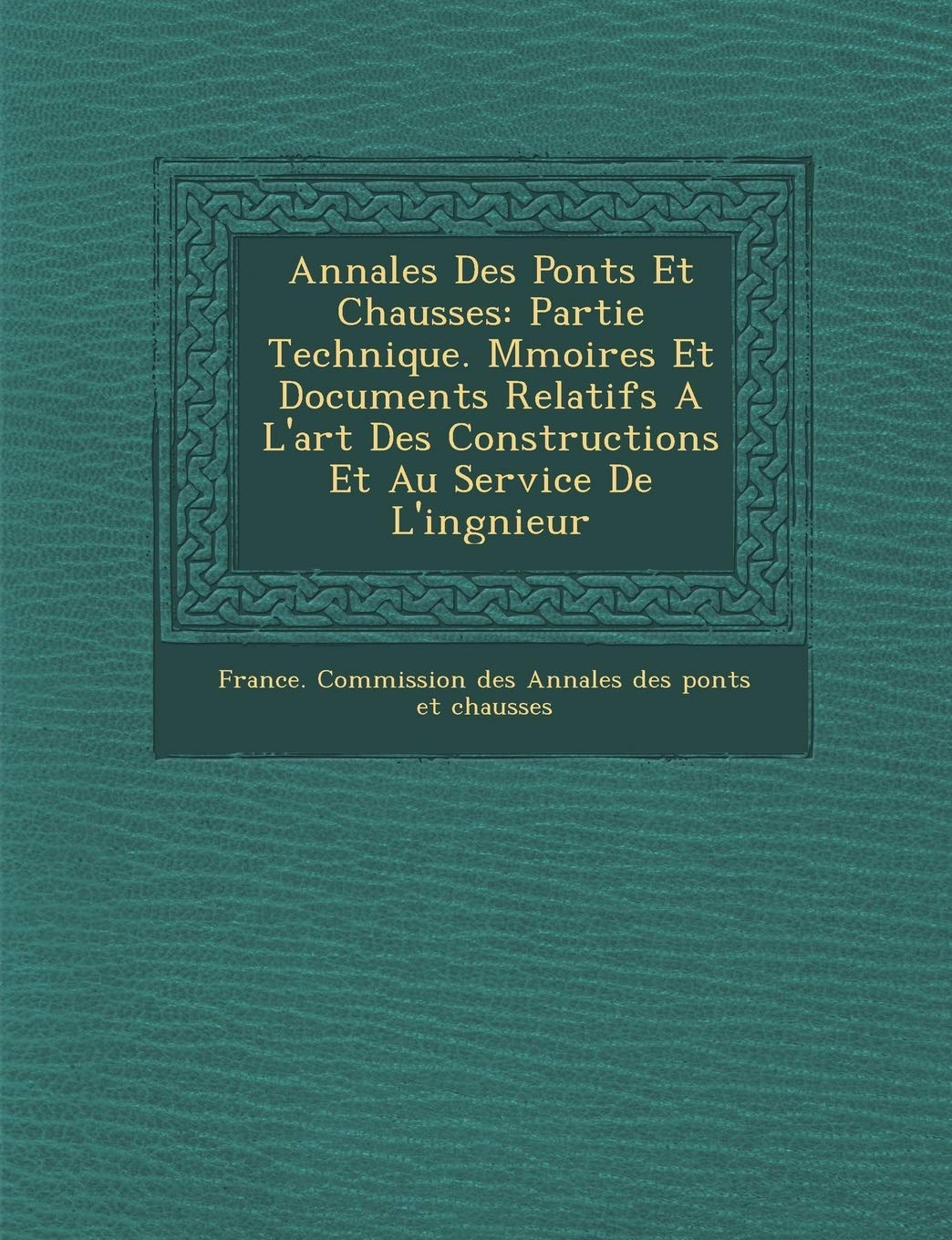 Annales Des Ponts Et Chauss Es: Partie Technique. M Moires Et Documents Relatifs A L'Art Des Constructions Et Au Service de L'Ing Nieur book