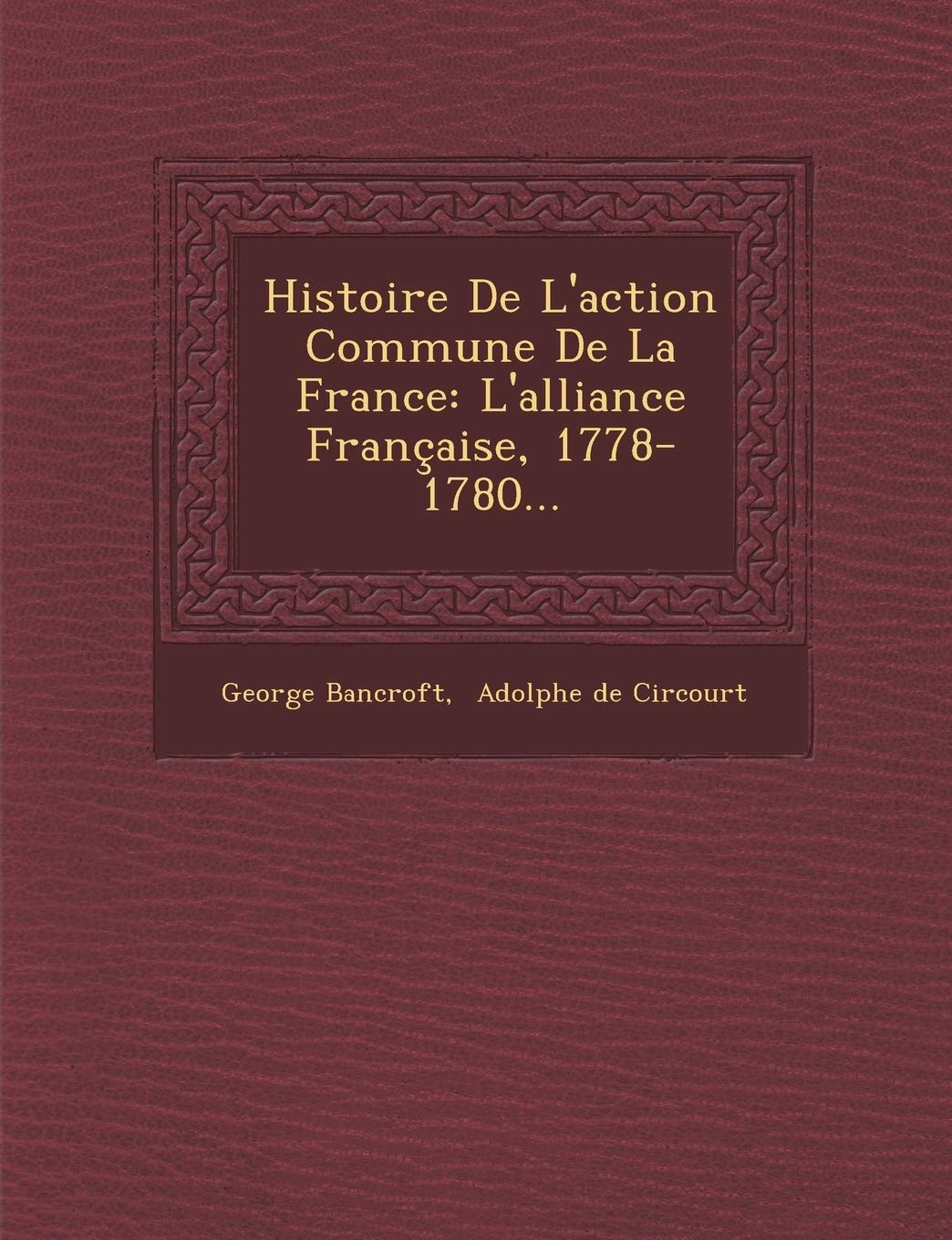 Histoire de L'Action Commune de la France: L'Alliance Francaise, 1778-1780... book