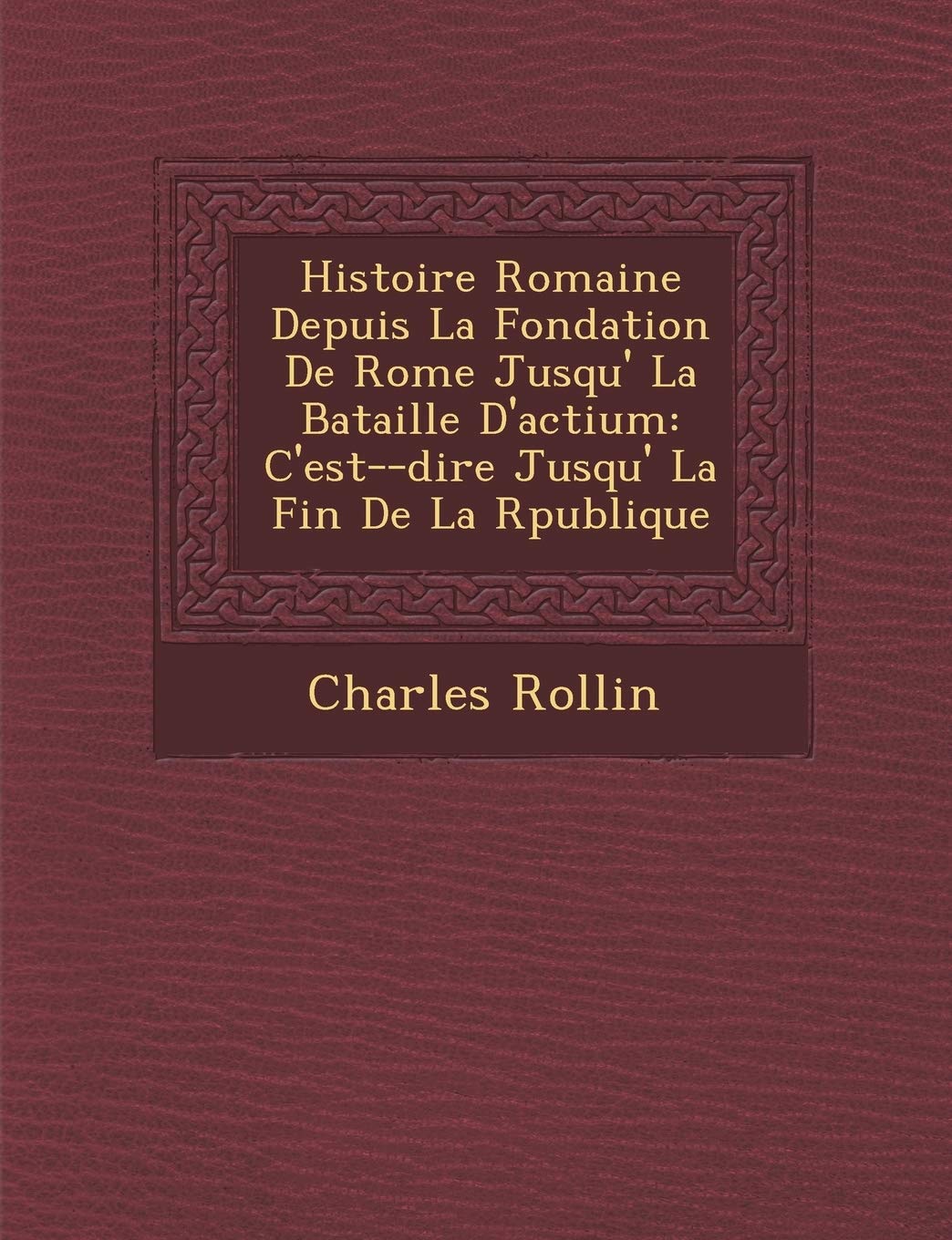 Histoire Romaine Depuis La Fondation de Rome Jusqu' La Bataille D'Actium: C'Est- -Dire Jusqu' La Fin de La R Publique book