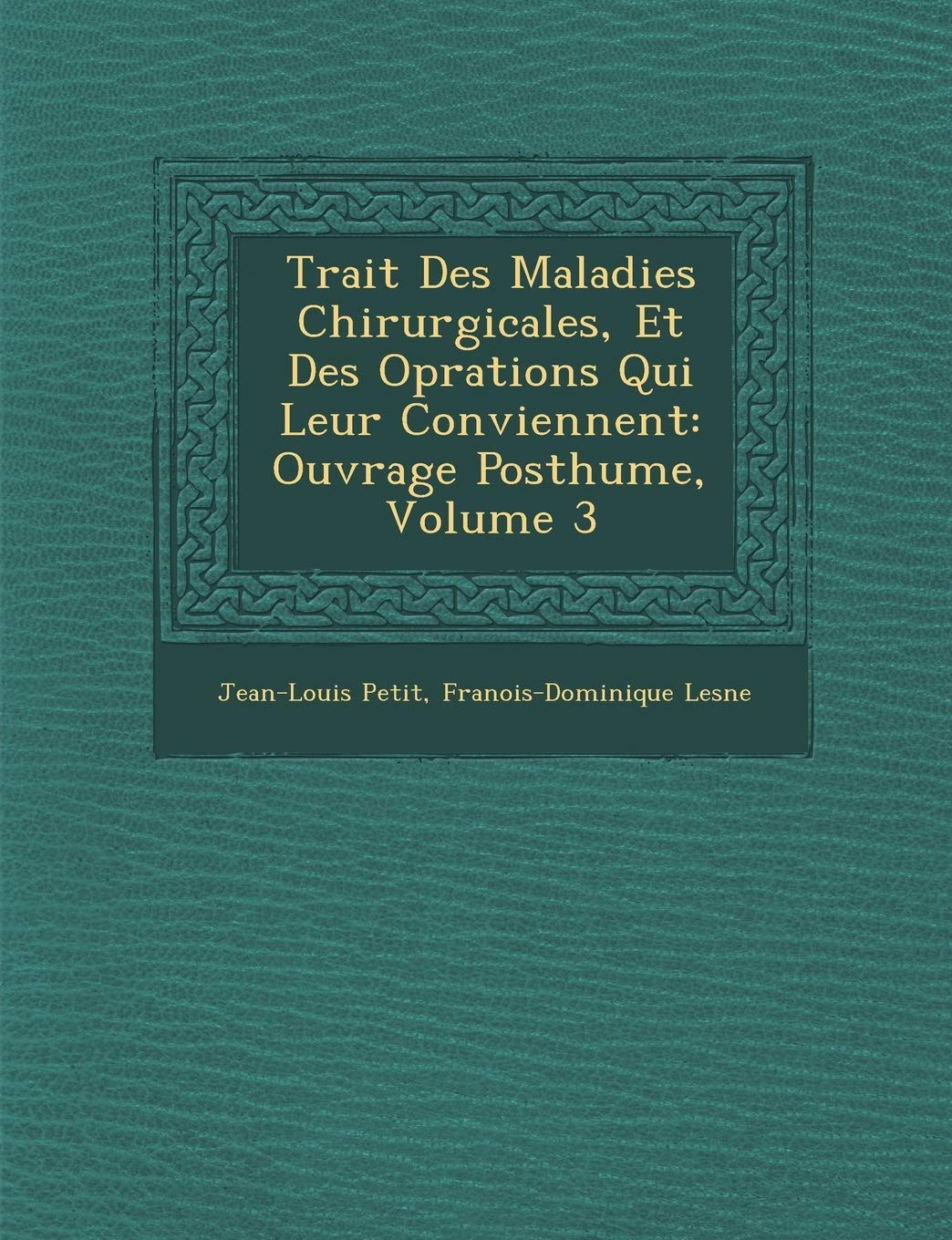 Trait Des Maladies Chirurgicales, Et Des Op Rations Qui Leur Conviennent: Ouvrage Posthume, Volume 3 book