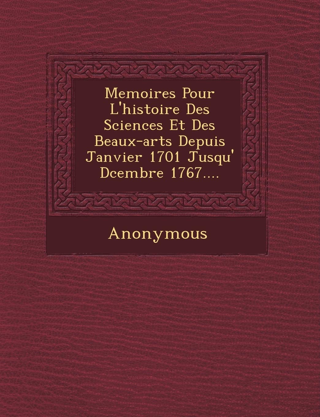 Memoires Pour L'Histoire Des Sciences Et Des Beaux-Arts Depuis Janvier 1701 Jusqu' D Cembre 1767.... book