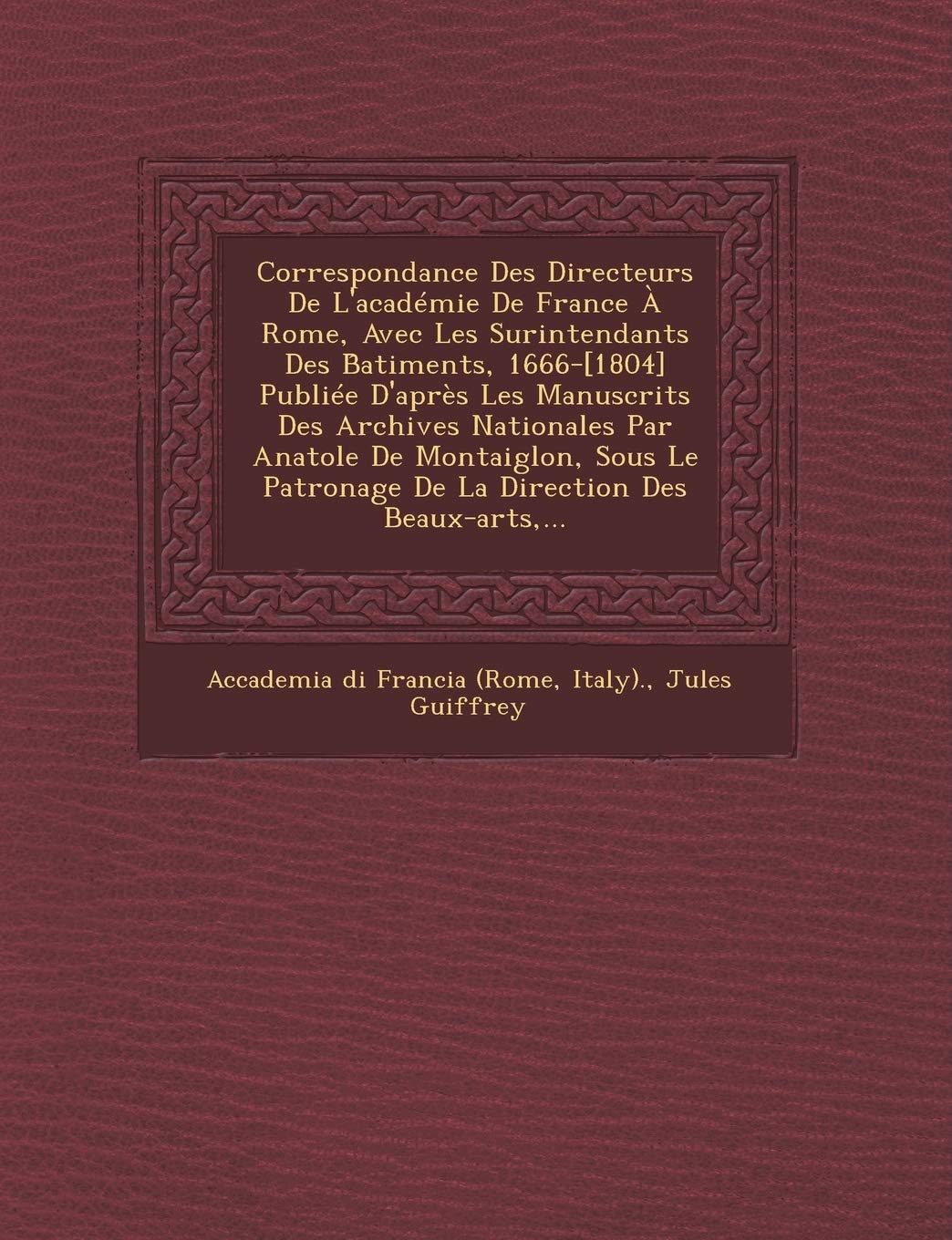 Correspondance Des Directeurs De L'académie De France À Rome, Avec Les Surintendants Des B̂atiments, 1666- Publiée D'après Les Manuscrits ... Patronage De La Direction Des Beaux-arts, ... book