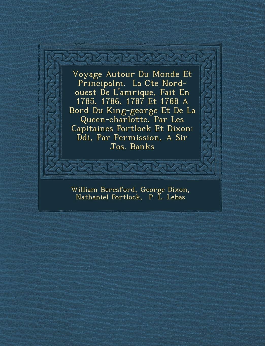 Voyage Autour Du Monde Et Principalm. � La C�te Nord-ouest De L'am�rique, Fait En 1785, 1786, 1787 Et 1788 A Bord Du King-george ... Par Permission, A Sir Jos. Banks book