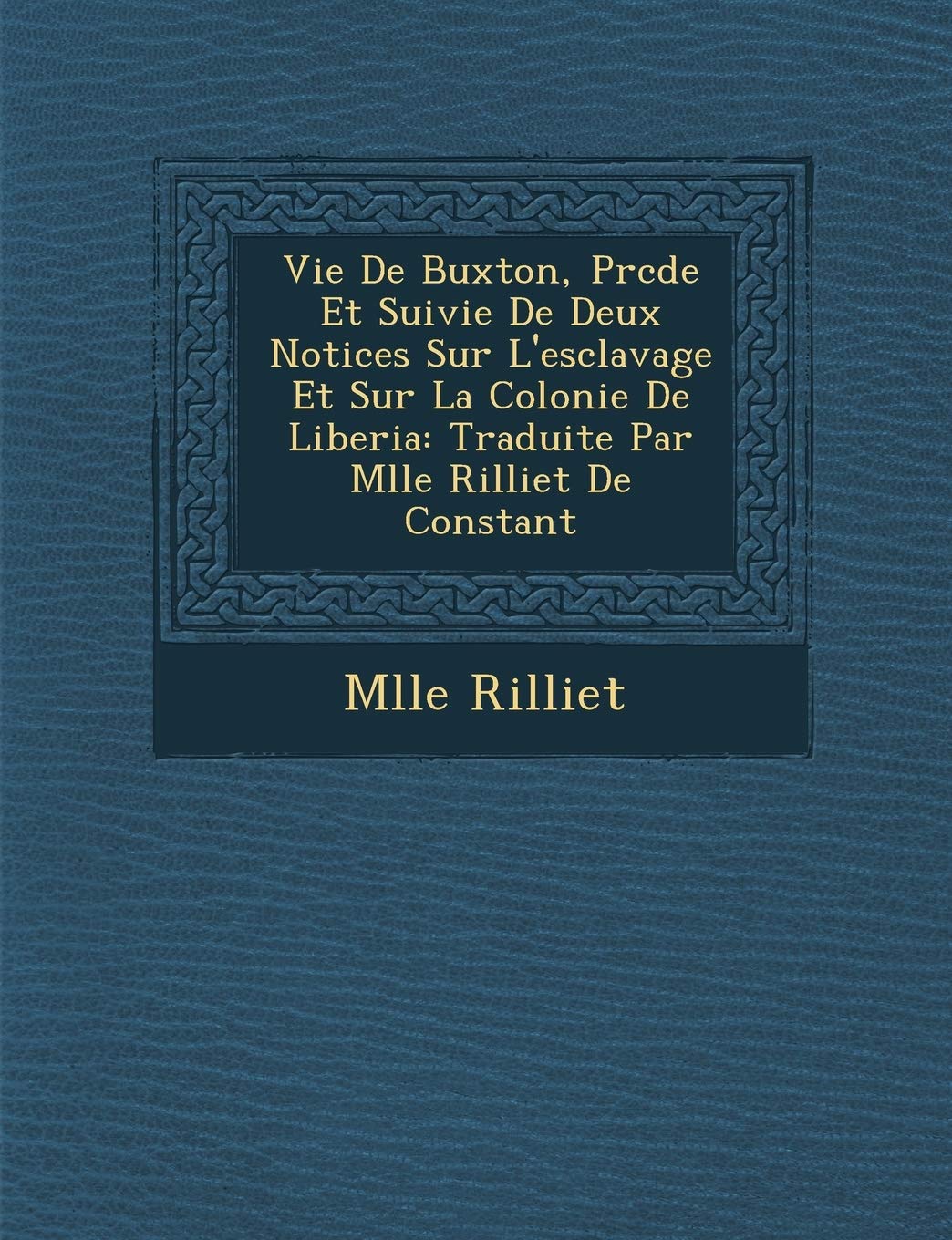 Vie de Buxton, PR C D E Et Suivie de Deux Notices Sur L'Esclavage Et Sur La Colonie de Liberia: Traduite Par Mlle Rilliet de Constant book