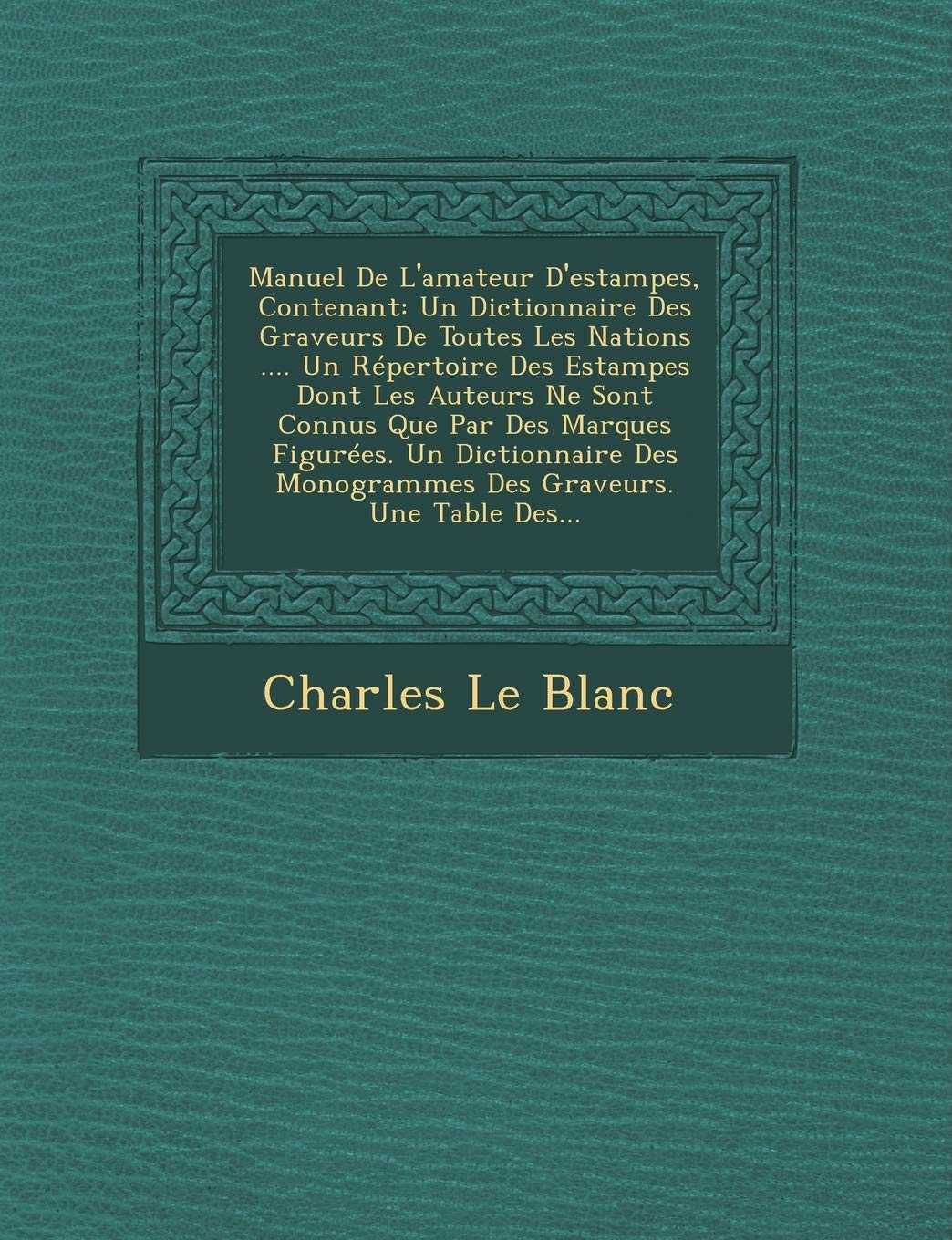Manuel De L'amateur D'estampes, Contenant: Un Dictionnaire Des Graveurs De Toutes Les Nations .... Un Répertoire Des Estampes Dont Les Auteurs Ne Sont ... Monogrammes Des Graveurs. Une Table Des... book