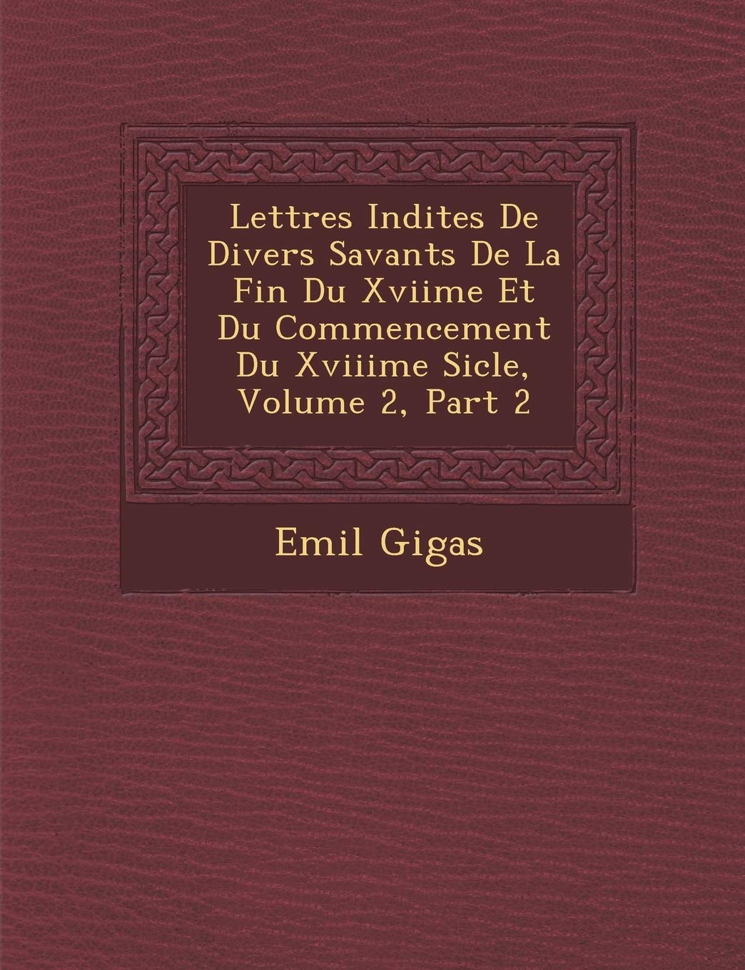 Lettres in Dites de Divers Savants de La Fin Du Xviime Et Du Commencement Du Xviiime Si Cle, Volume 2, Part 2 book