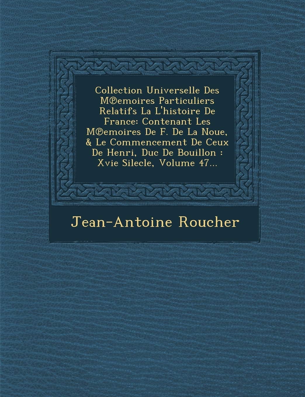 Collection Universelle Des M Emoires Particuliers Relatifs La L'Histoire de France: Contenant Les M Emoires de F. de La Noue, & Le Commencement de Ceu book