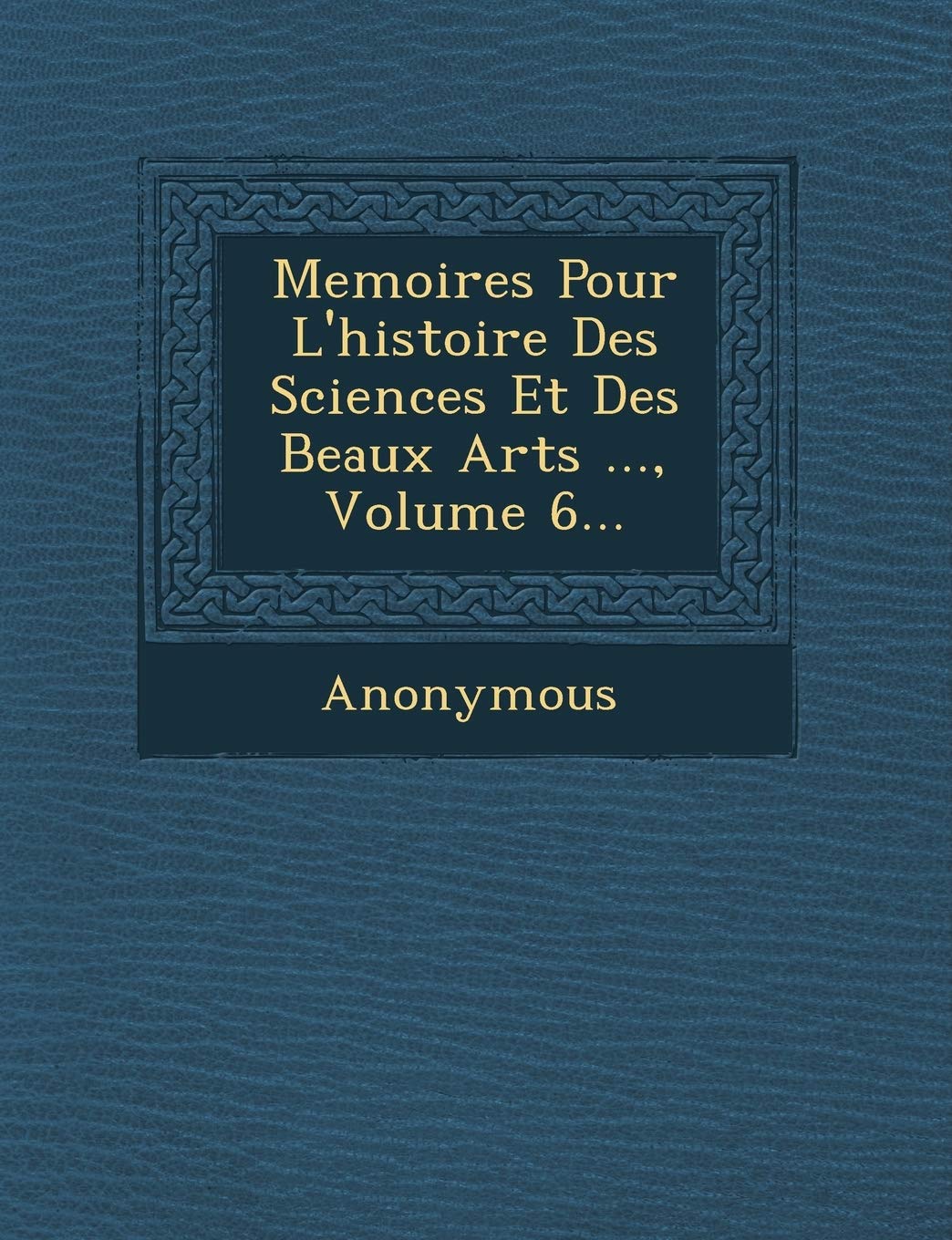 Memoires Pour L'Histoire Des Sciences Et Des Beaux Arts ..., Volume 6... book