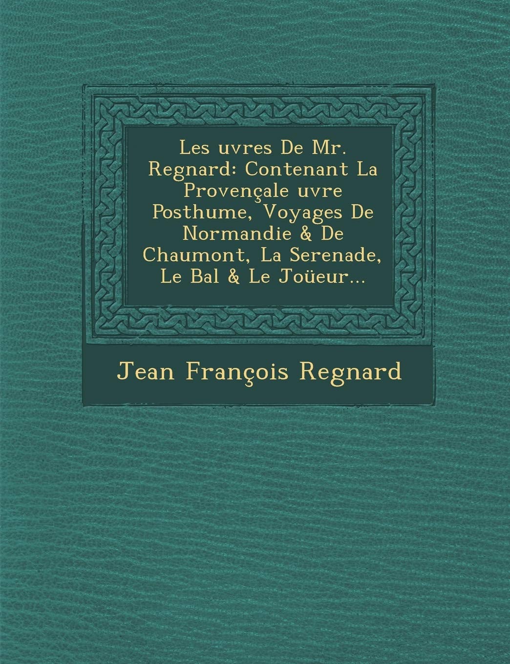Les Uvres de Mr. Regnard: Contenant La Provencale Uvre Posthume, Voyages de Normandie & de Chaumont, La Serenade, Le Bal & Le Joueur... book