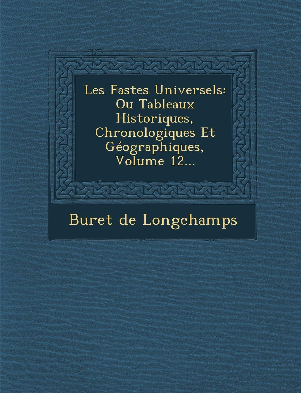 Les Fastes Universels: Ou Tableaux Historiques, Chronologiques Et Geographiques, Volume 12... book