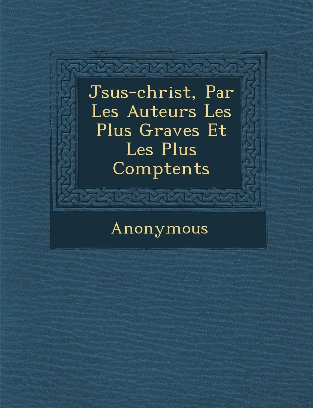 J Sus-Christ, Par Les Auteurs Les Plus Graves Et Les Plus Comp Tents book