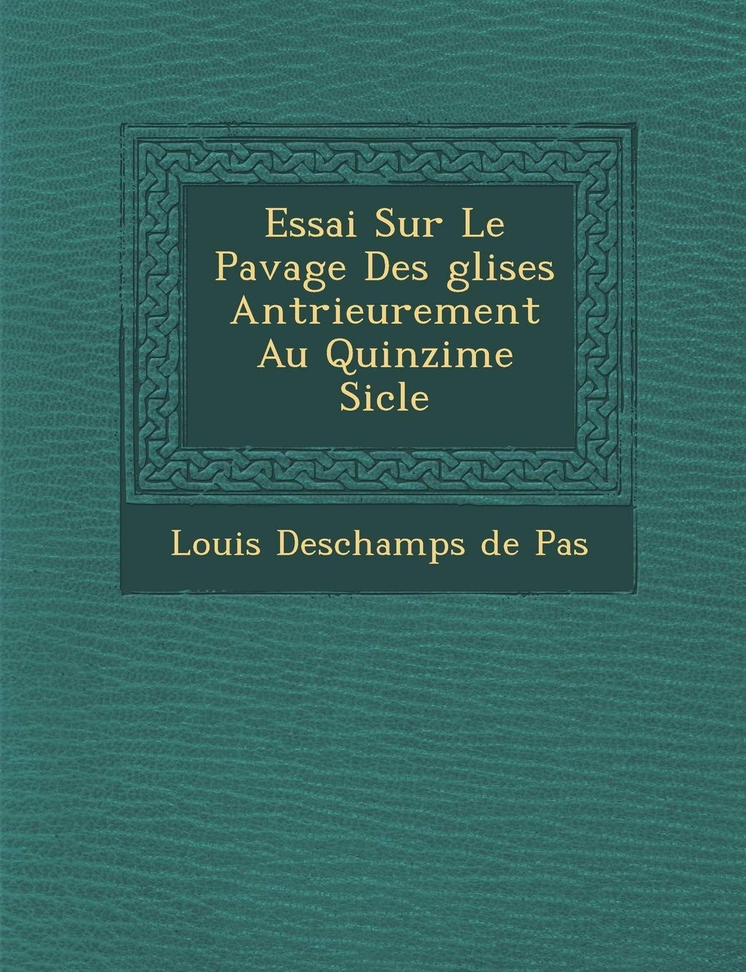 Essai Sur Le Pavage Des Glises Ant Rieurement Au Quinzi Me Si Cle book