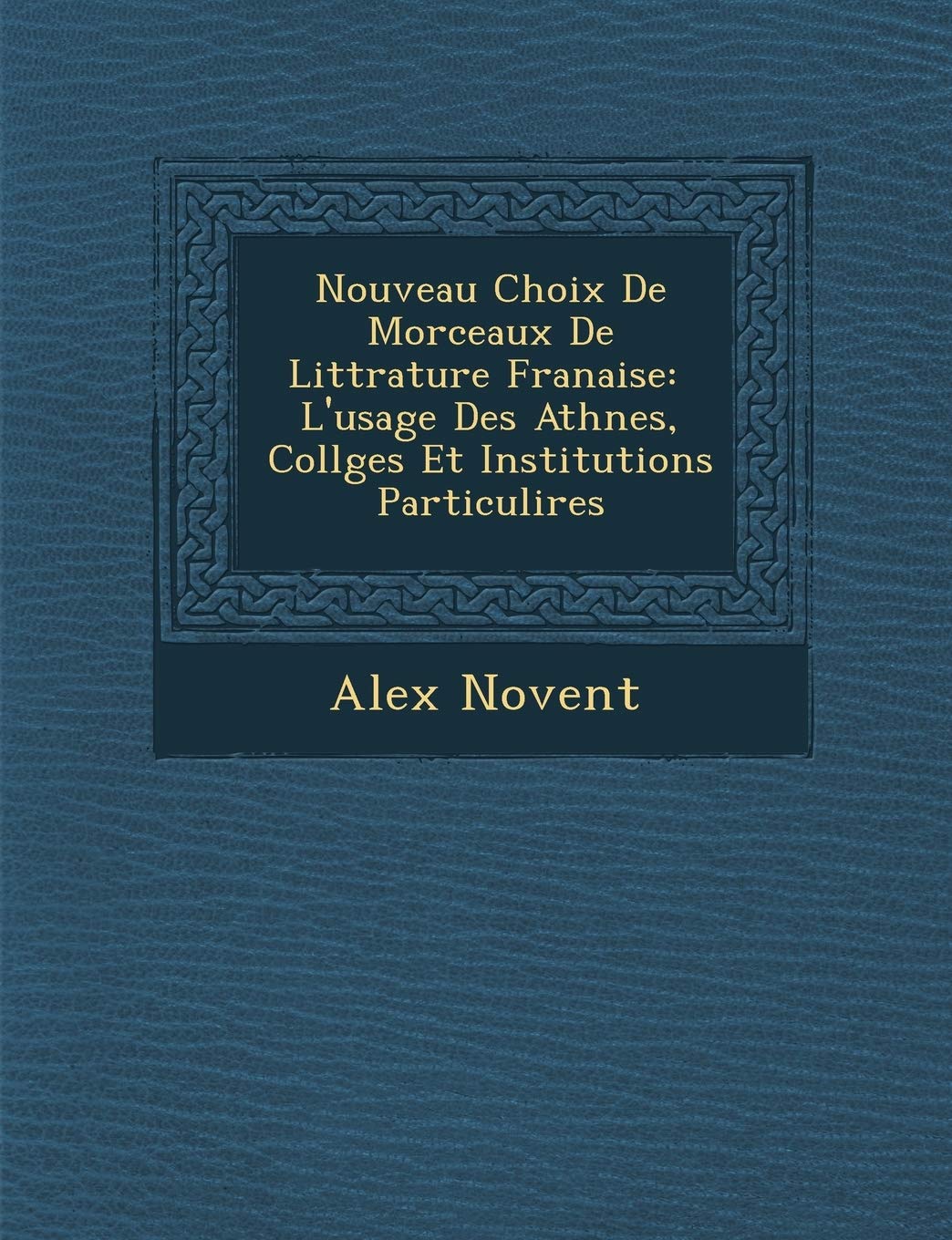 Nouveau Choix de Morceaux de Litt Rature Fran Aise: L'Usage Des Ath N Es, Coll Ges Et Institutions Particuli Res book