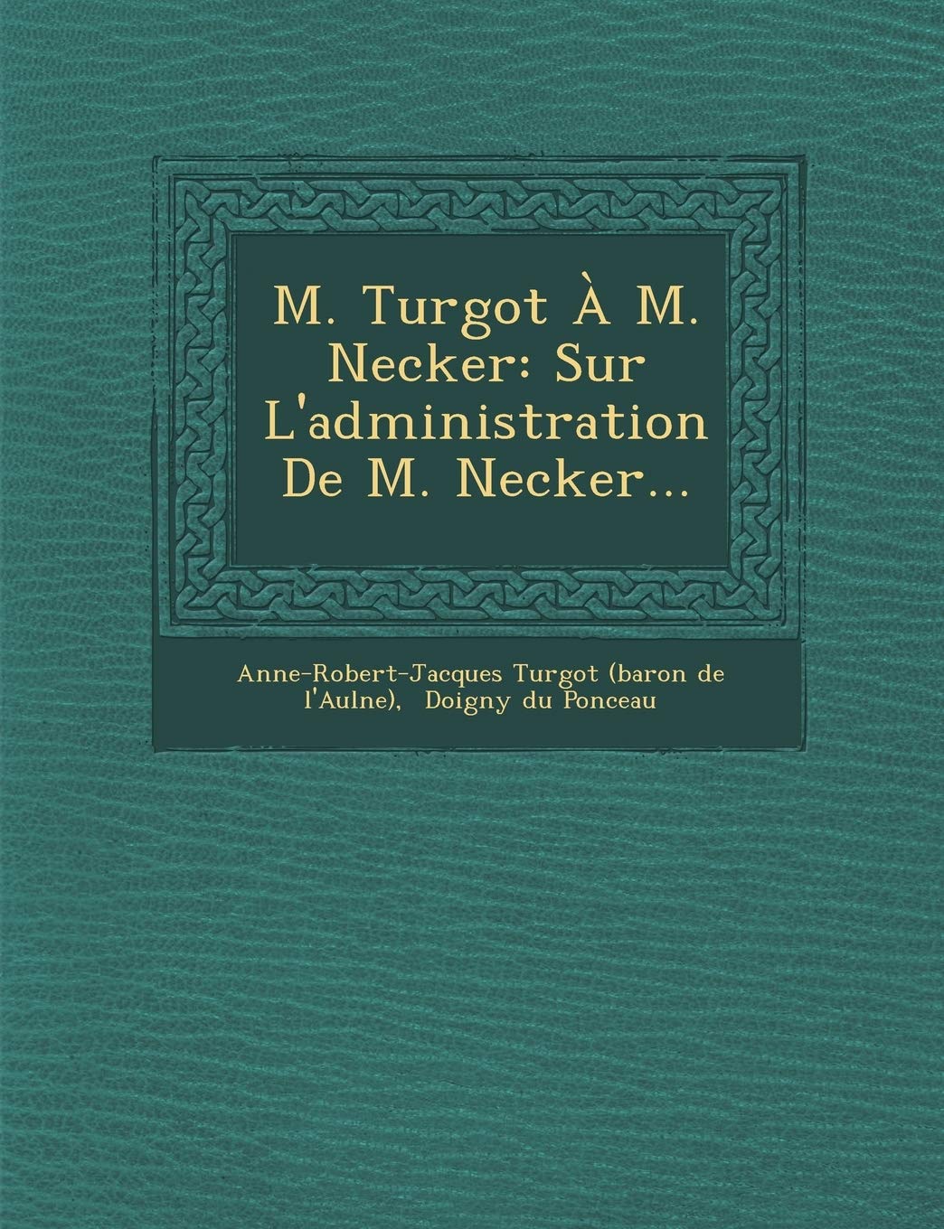 M. Turgot A M. Necker: Sur L'Administration de M. Necker... book