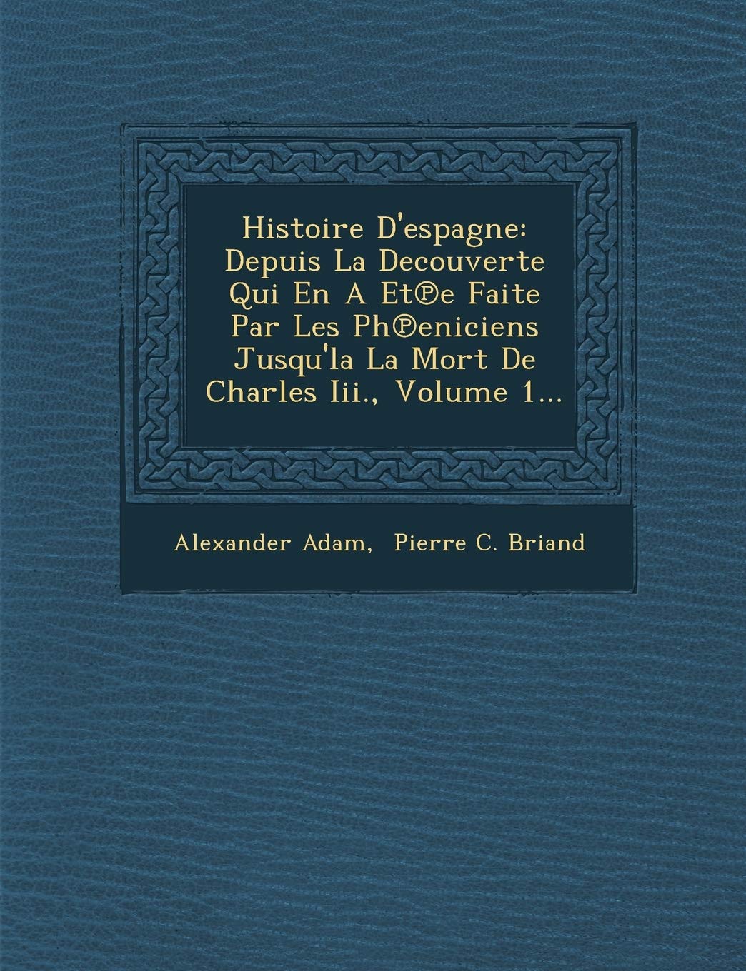 Histoire D'Espagne: Depuis La Decouverte Qui En a Et E Faite Par Les PH Eniciens Jusqu'la La Mort de Charles III., Volume 1... book