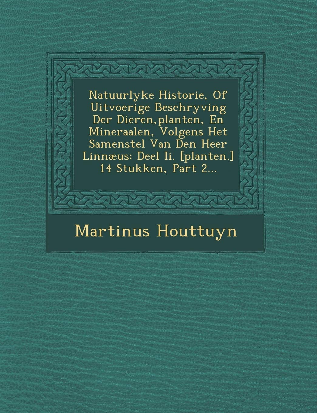 Natuurlyke Historie, of Uitvoerige Beschryving Der Dieren, Planten, En Mineraalen, Volgens Het Samenstel Van Den Heer Linnæus: Deel II. 14: Deel Ii. 14 Stukken, Part 2... Politics & History