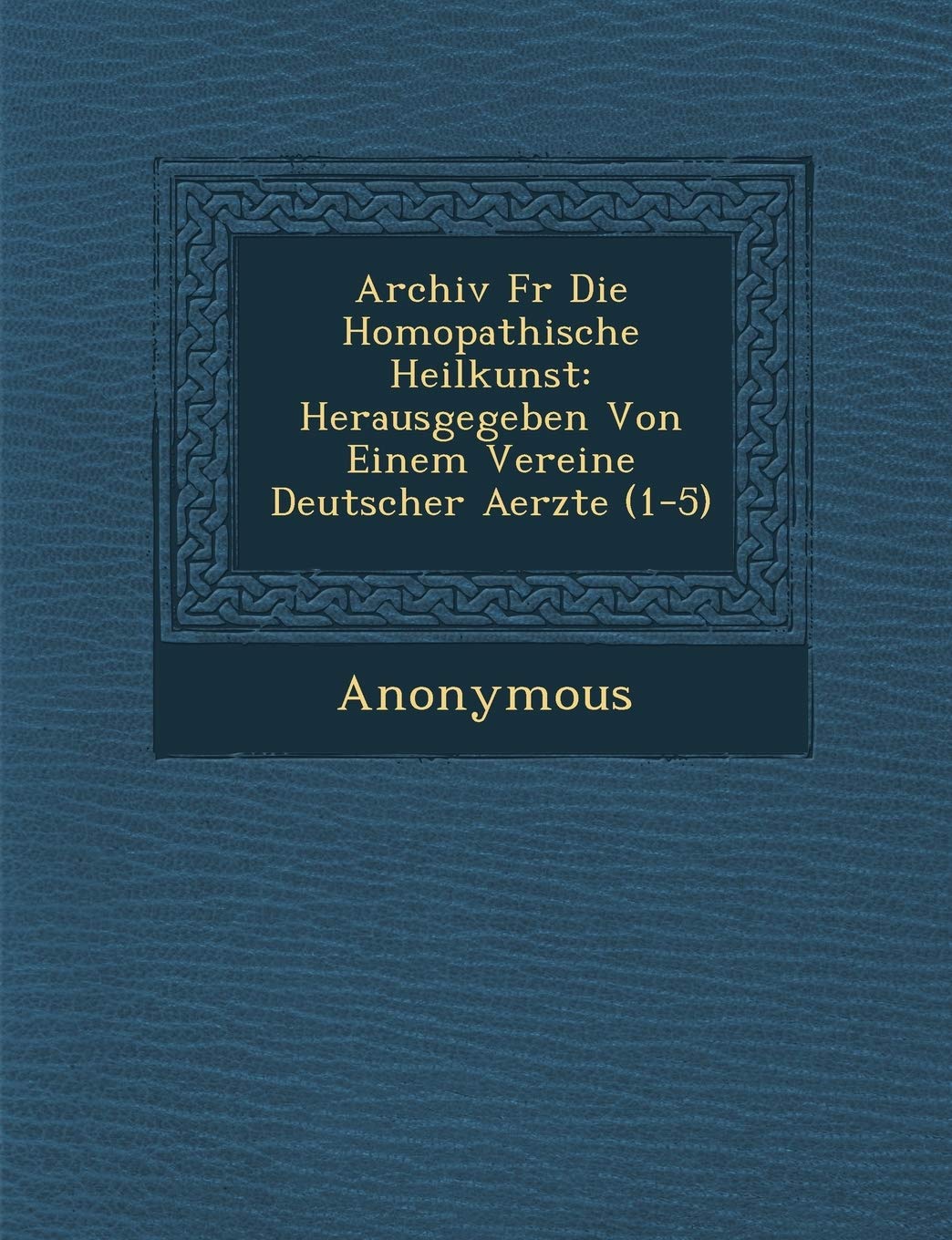 Archiv Fur Die Hom Opathische Heilkunst: Herausgegeben Von Einem Vereine Deutscher Aerzte (1-5) book