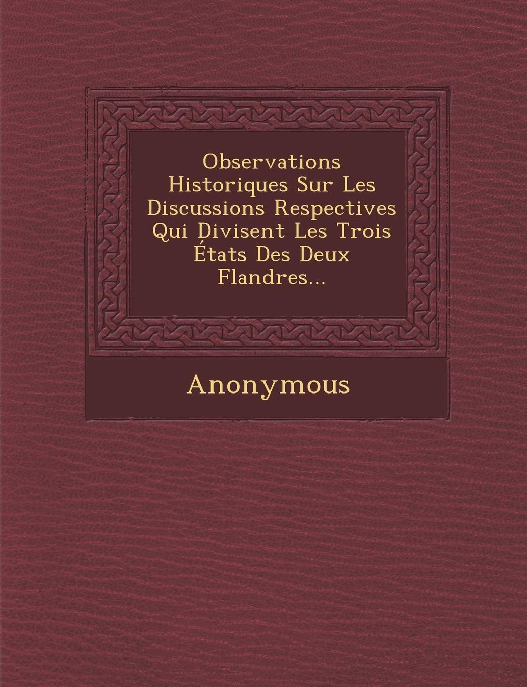 Observations Historiques Sur Les Discussions Respectives Qui Divisent Les Trois Etats Des Deux Flandres... book