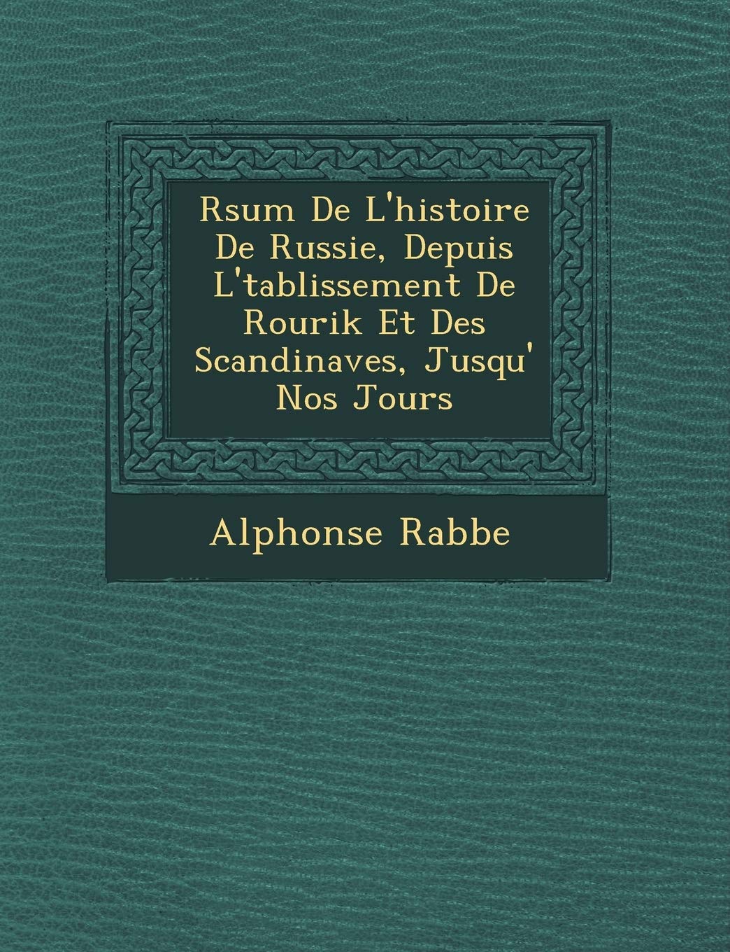 R�sum� De L'histoire De Russie, Depuis L'�tablissement De Rourik Et Des Scandinaves, Jusqu'� Nos Jours book
